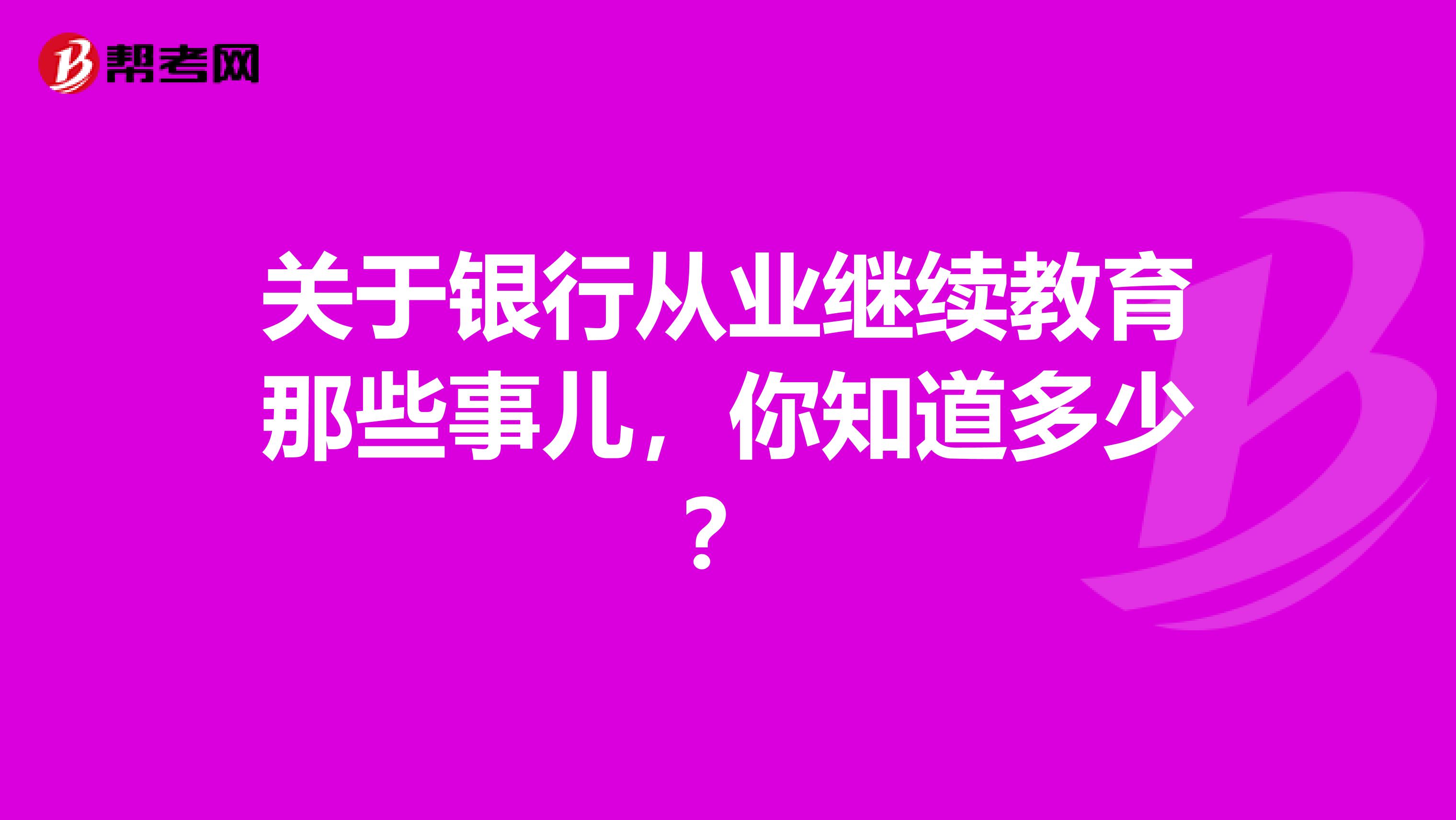 关于银行从业继续教育那些事儿，你知道多少？