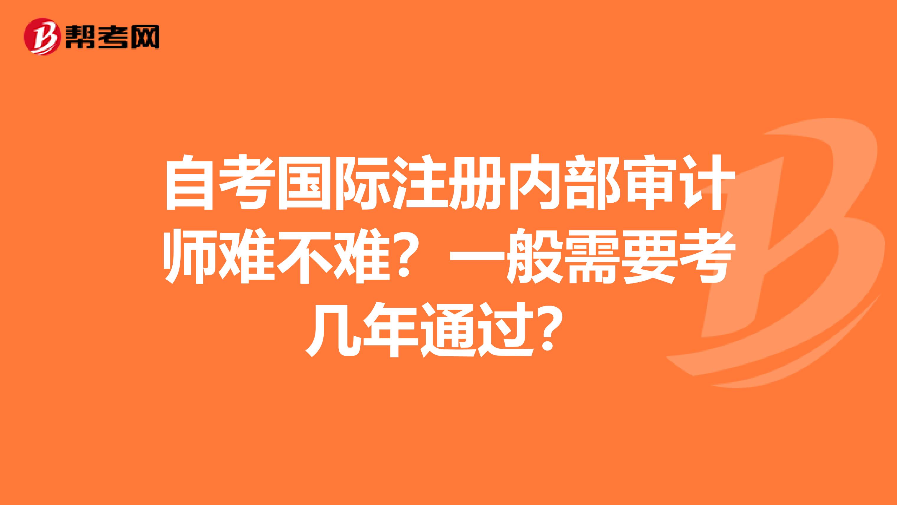 自考國際注冊(cè)內(nèi)部審計(jì)師難不難？一般需要考幾年通過？