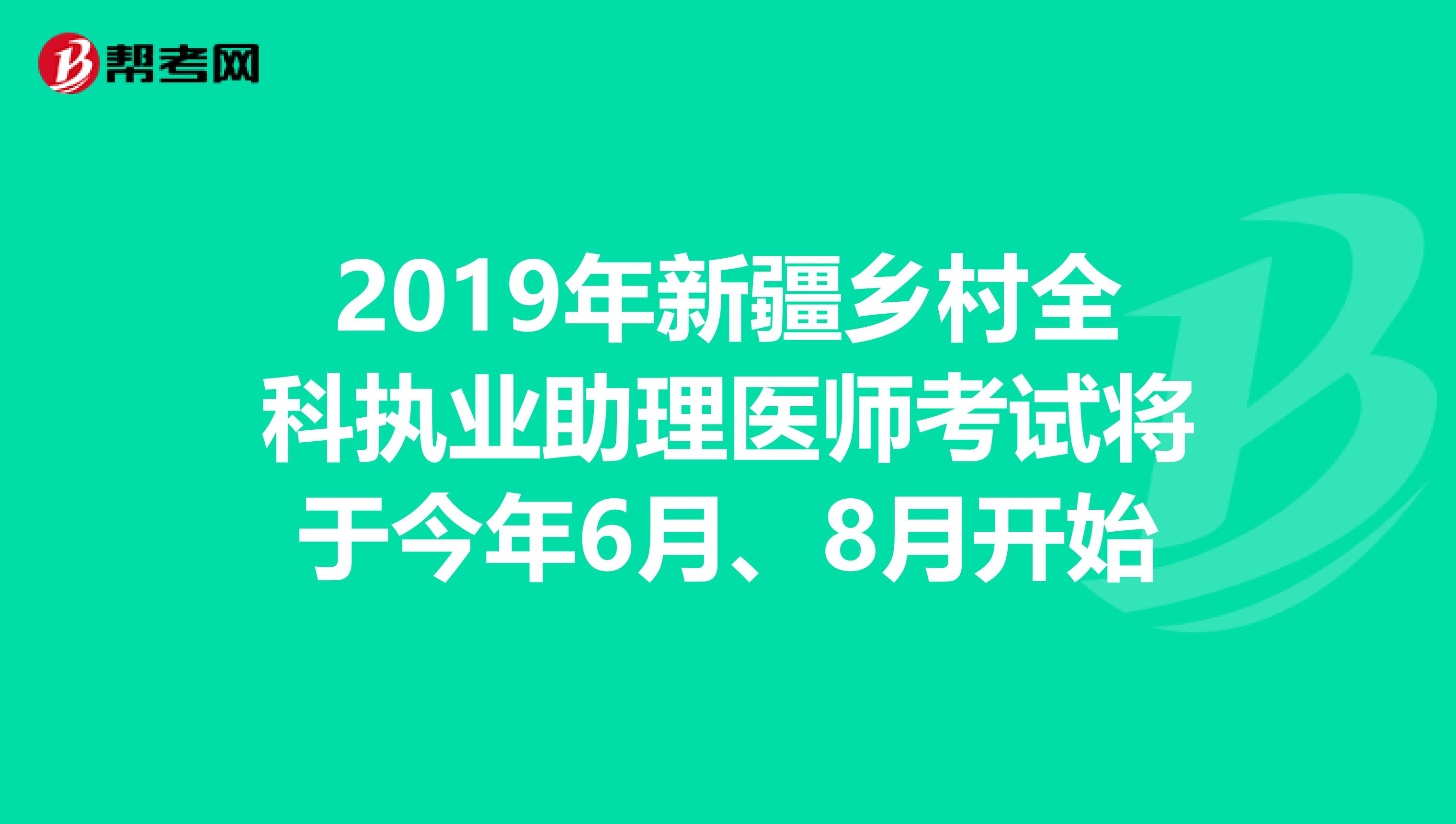 2019年新疆乡村全科执业助理医师考试将于今年6月、8月开始