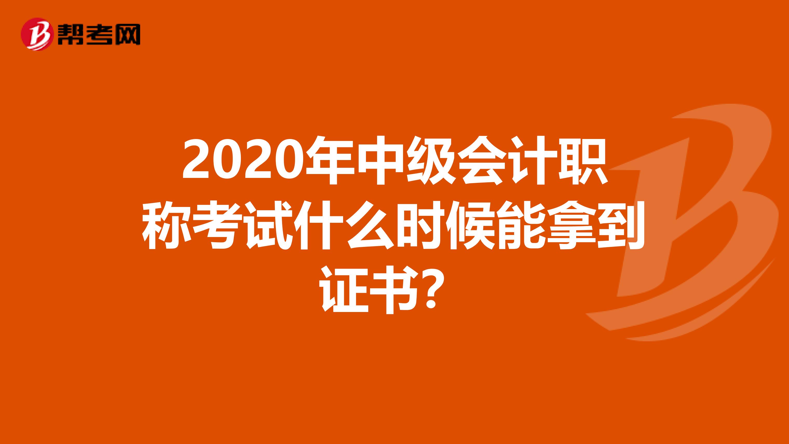 2020年中级会计职称考试什么时候能拿到证书？