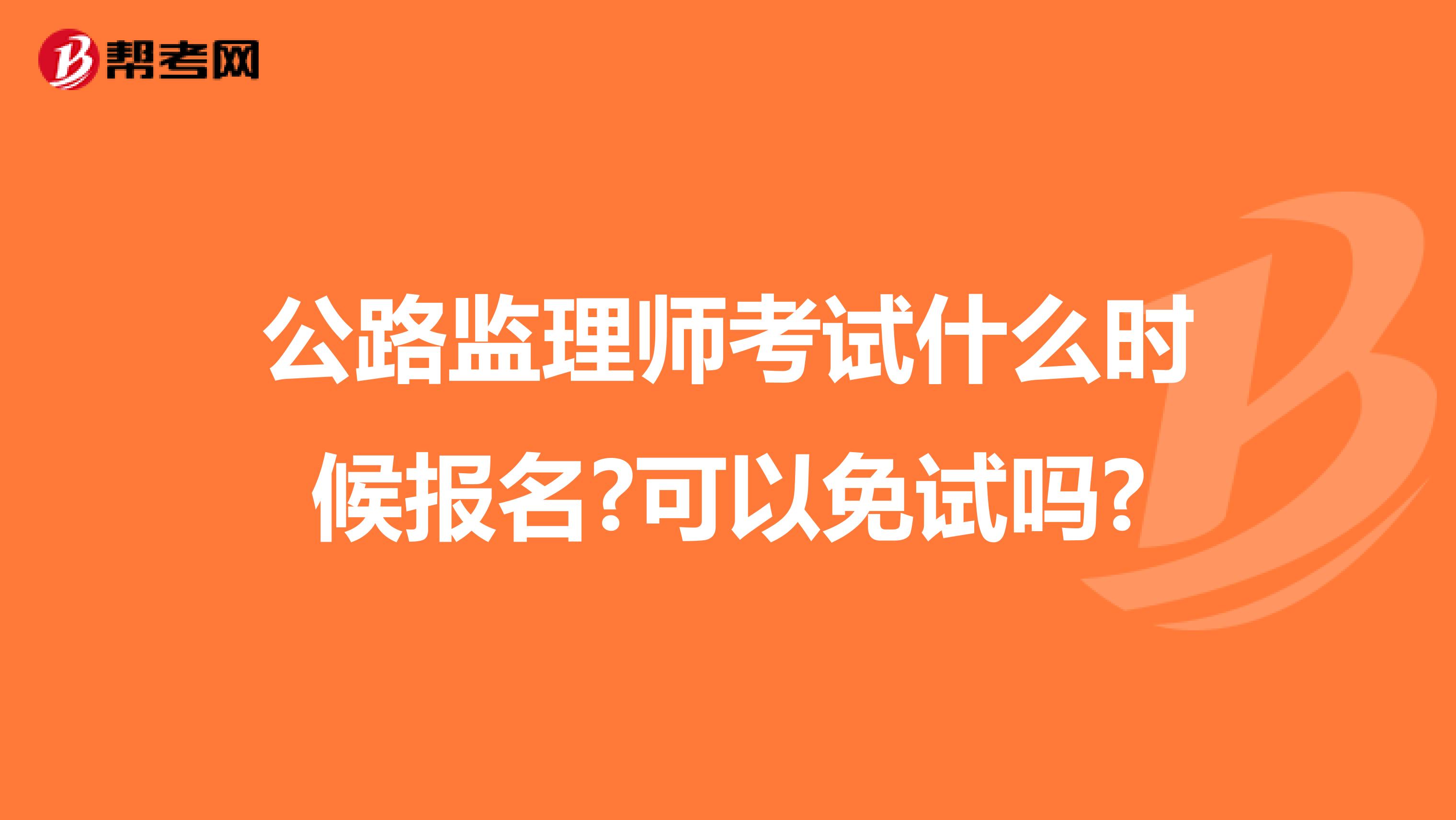 公路监理师考试什么时候报名?可以免试吗?