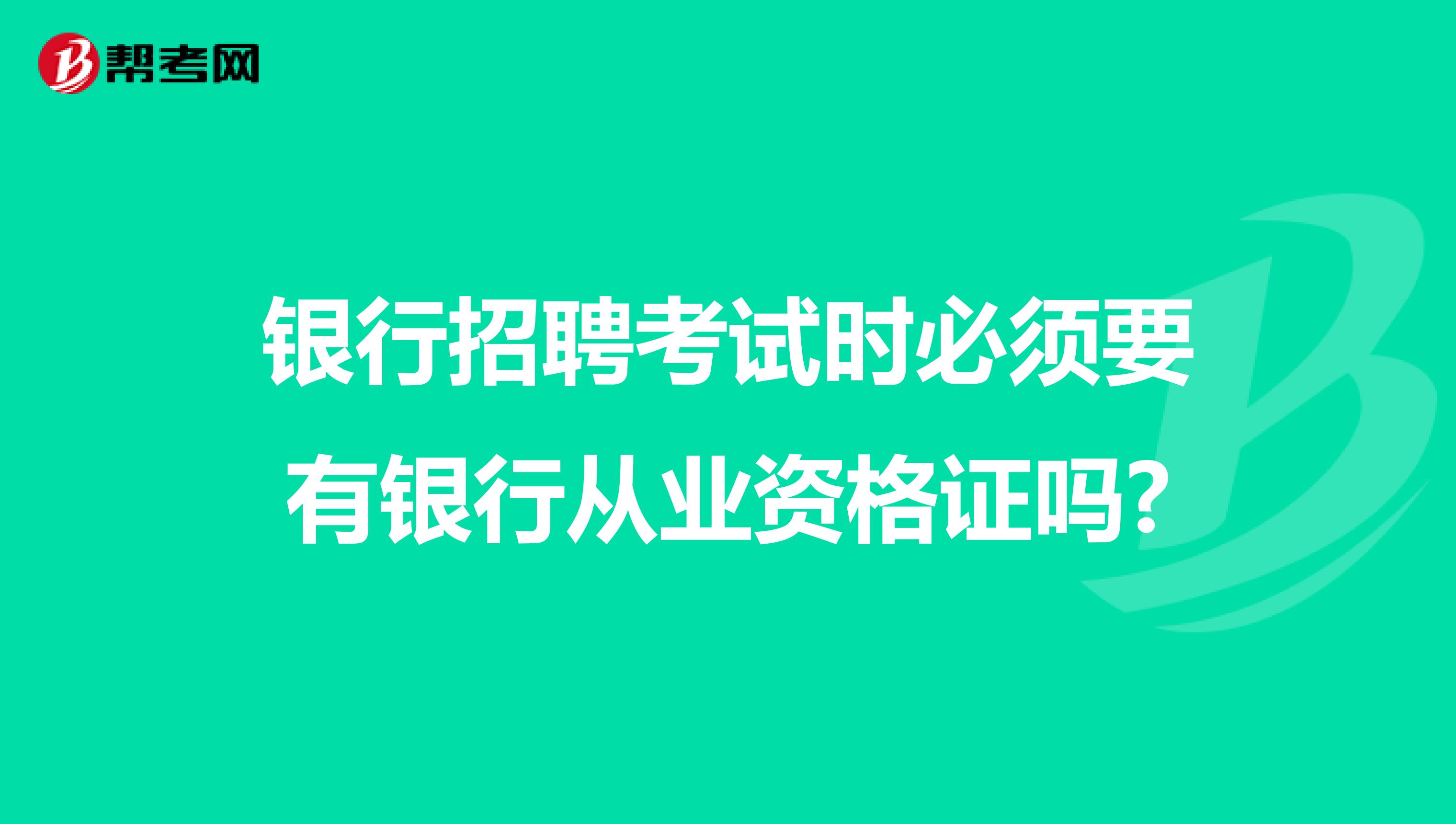 银行招聘考试时必须要有银行从业资格证吗?