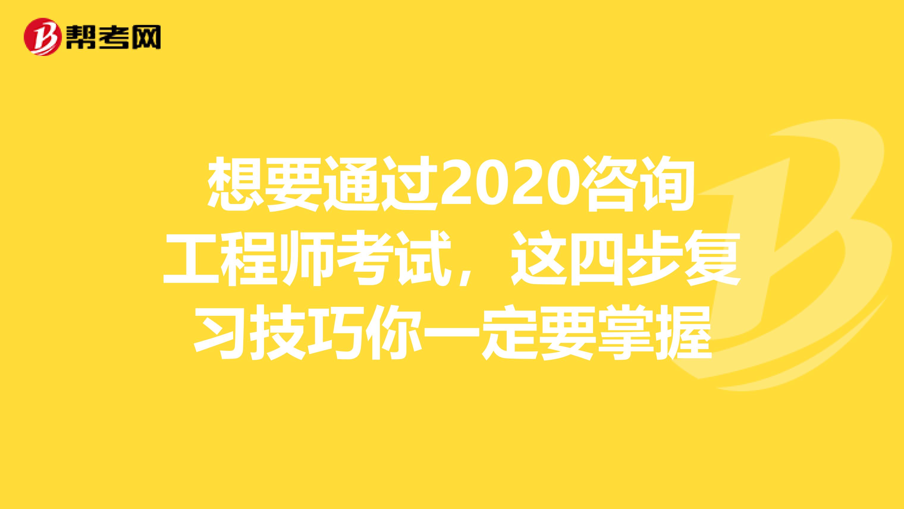 想要通过2020咨询工程师考试，这四步复习技巧你一定要掌握