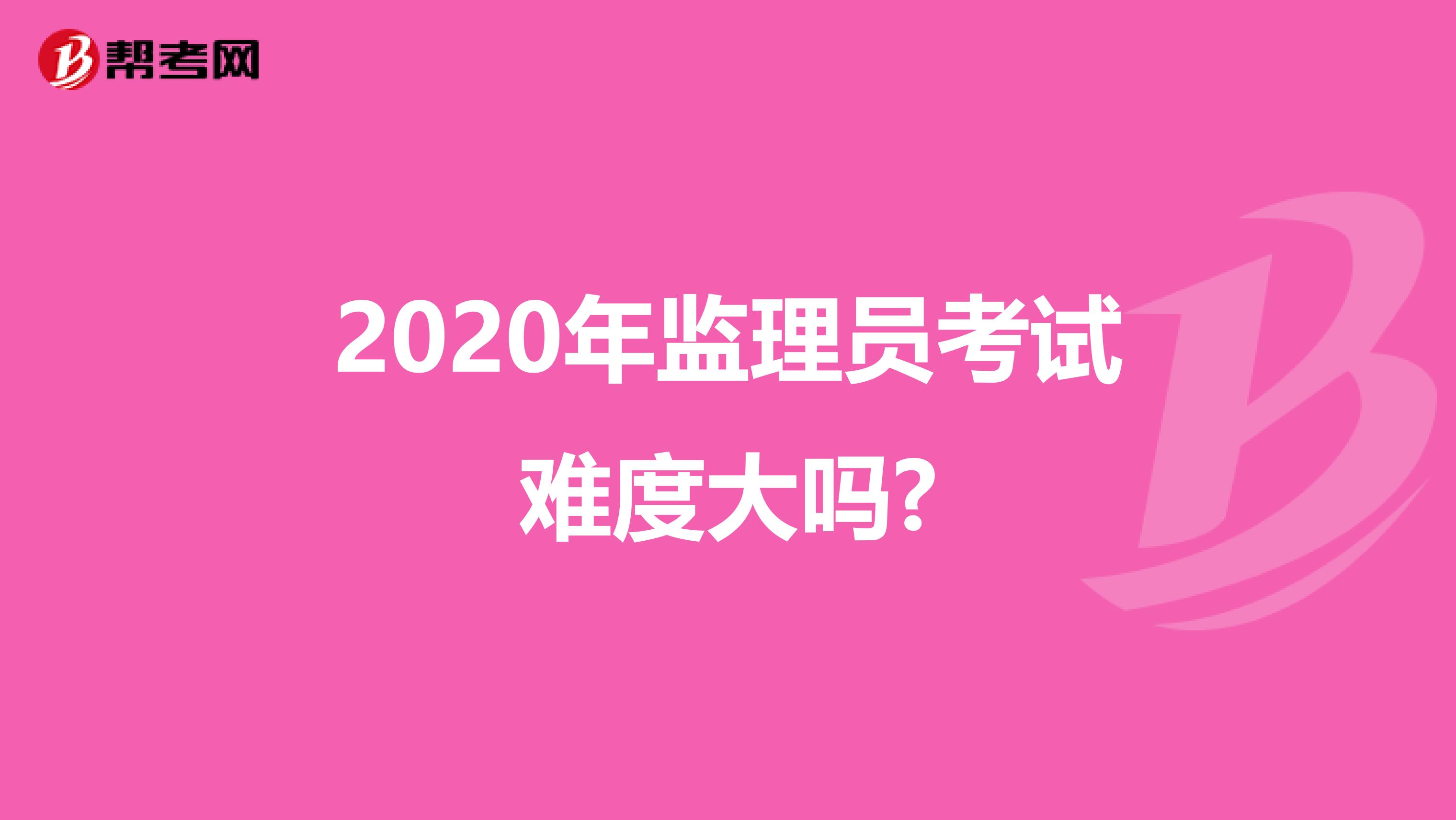 2020年监理员考试难度大吗?
