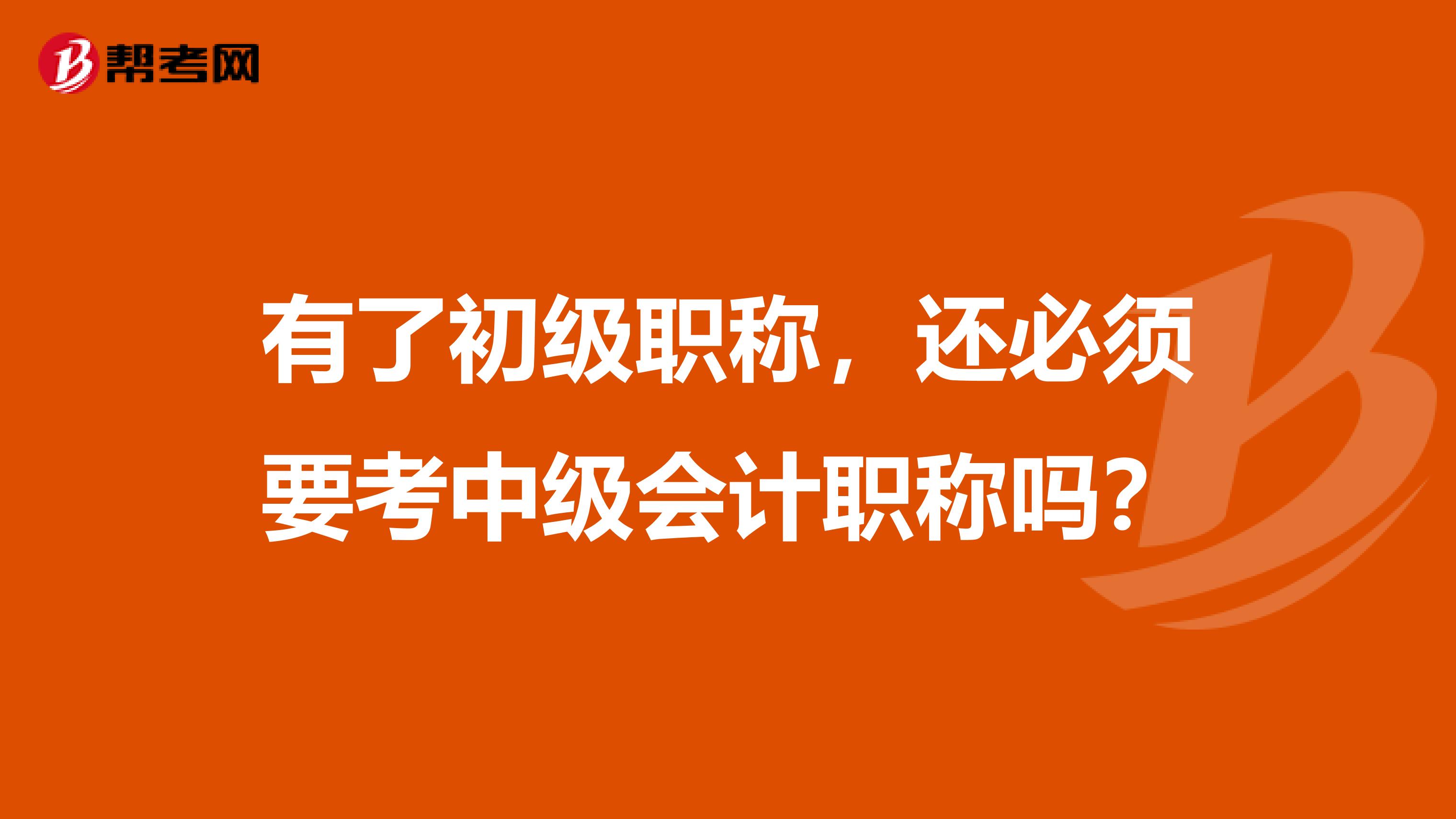 有了初级职称，还必须要考中级会计职称吗？