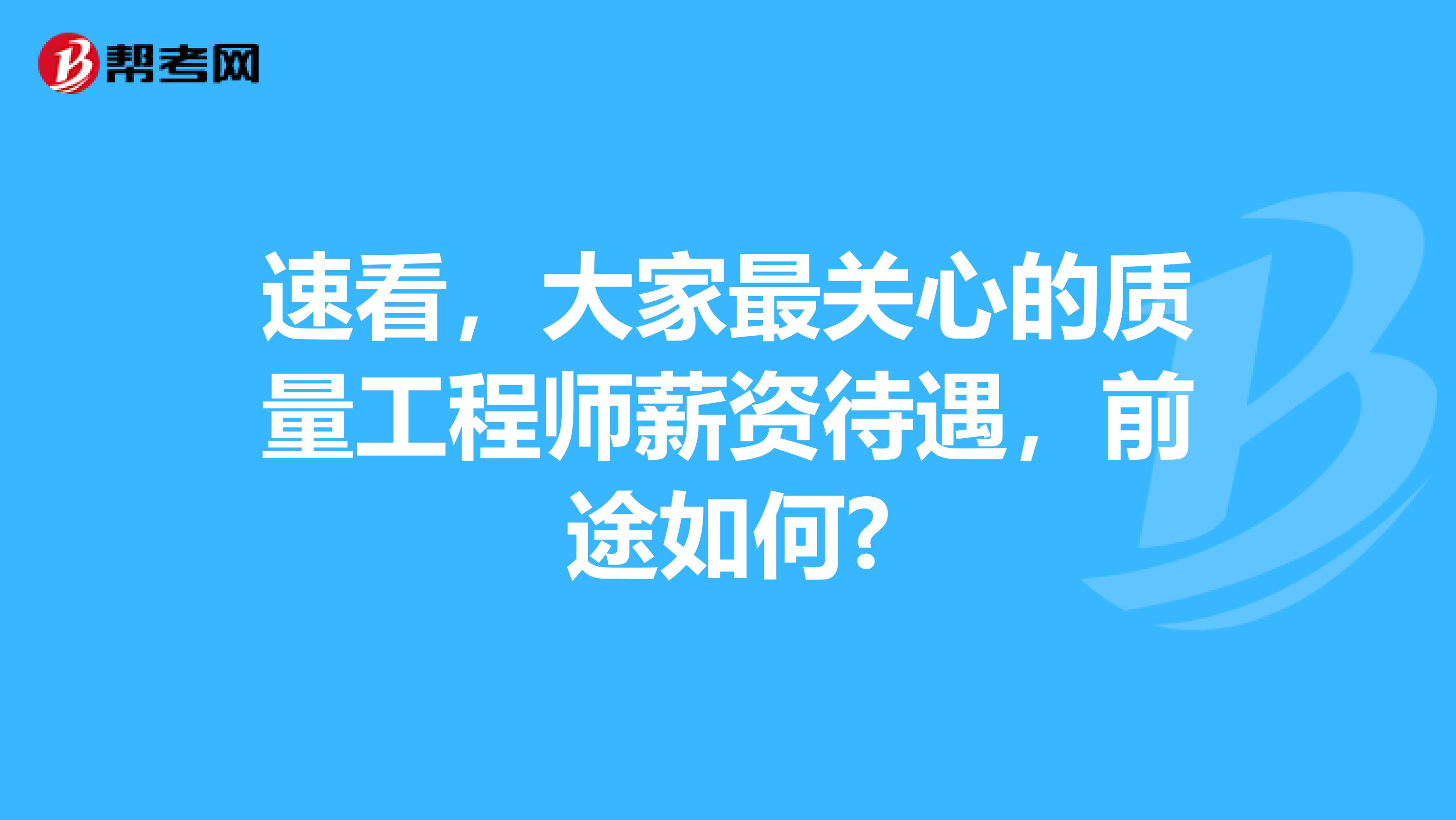 速看，大家最关心的质量工程师薪资待遇，前途如何?