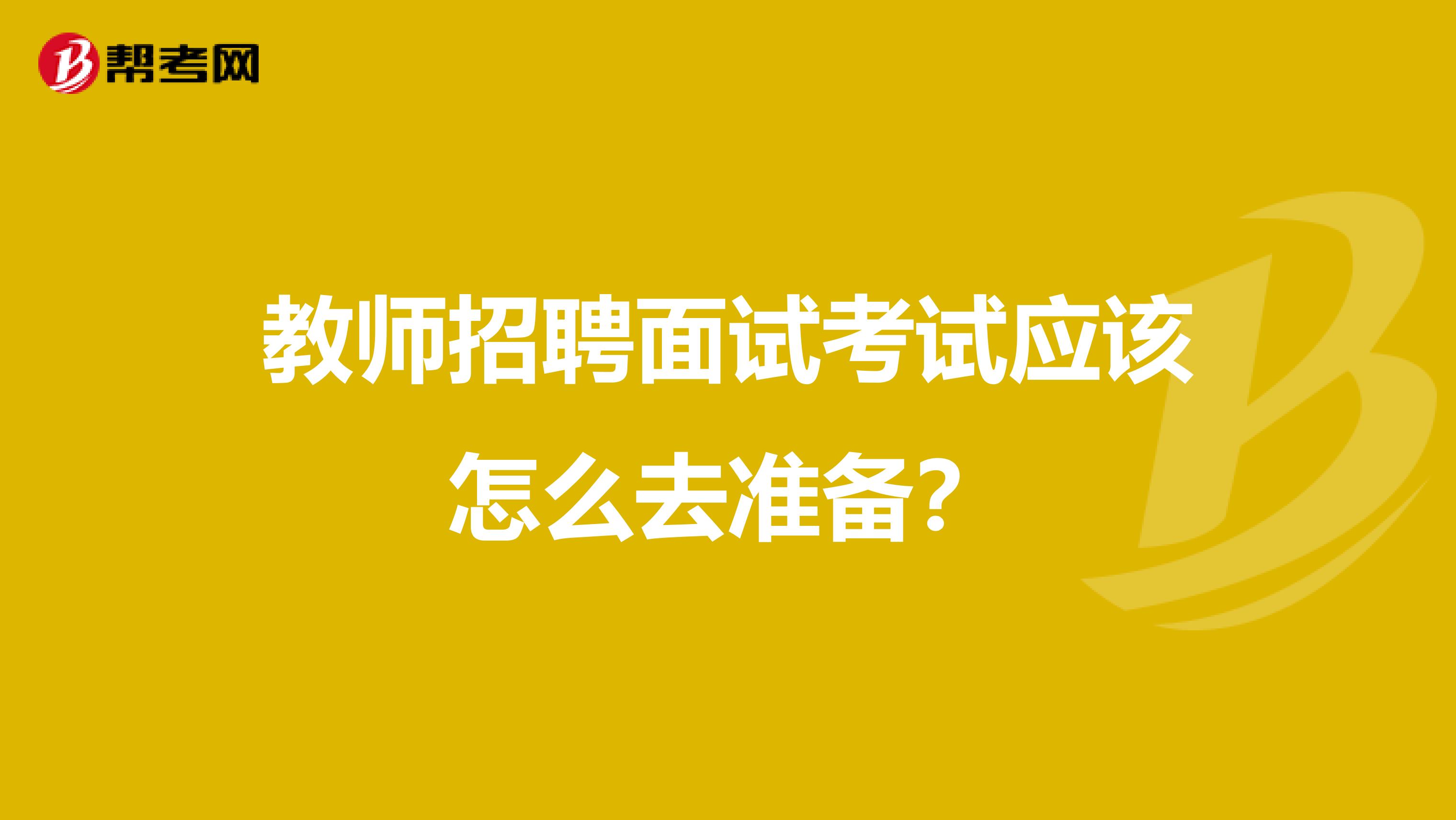 教师招聘面试考试应该怎么去准备？