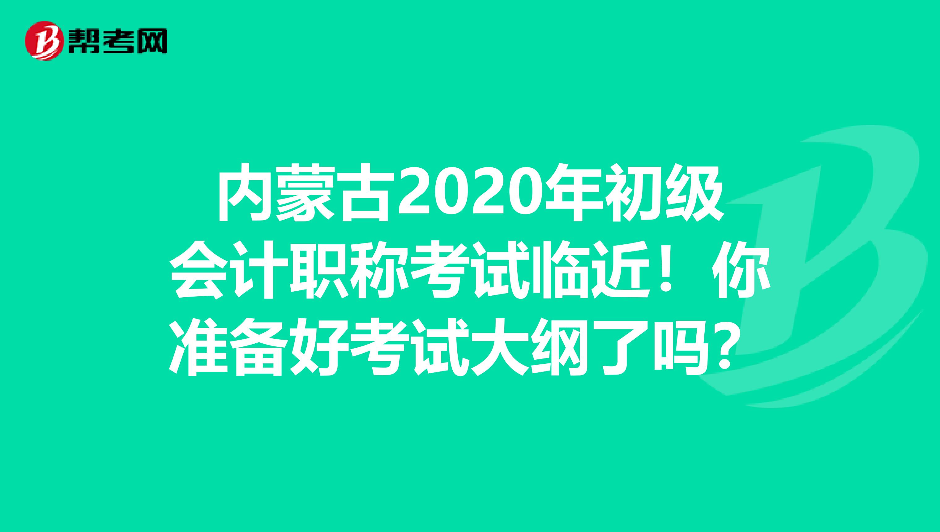 内蒙古2020年初级会计职称考试临近！你准备好考试大纲了吗？