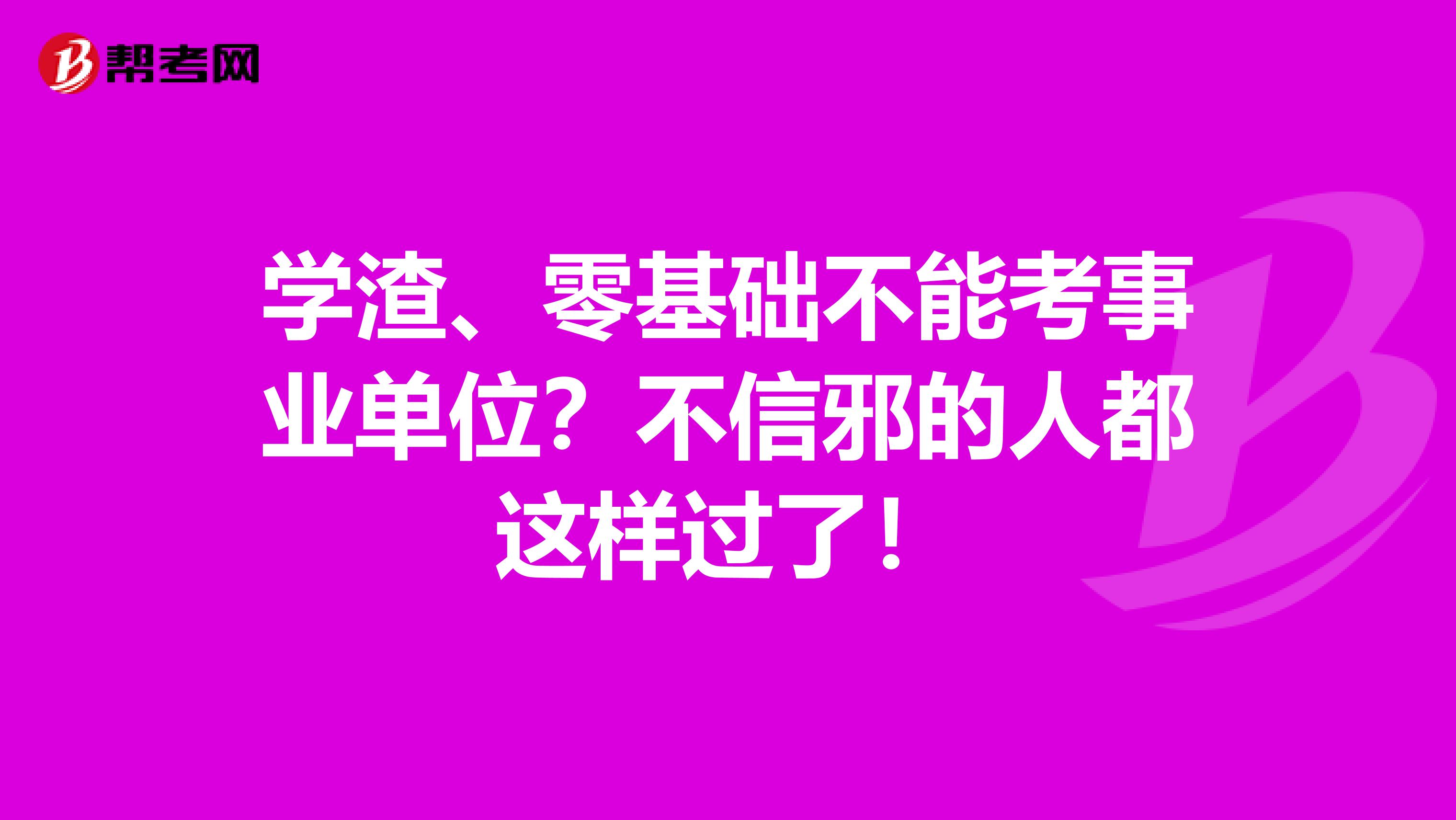 學渣、零基礎不能考事業單位？不信邪的人都這樣過了！