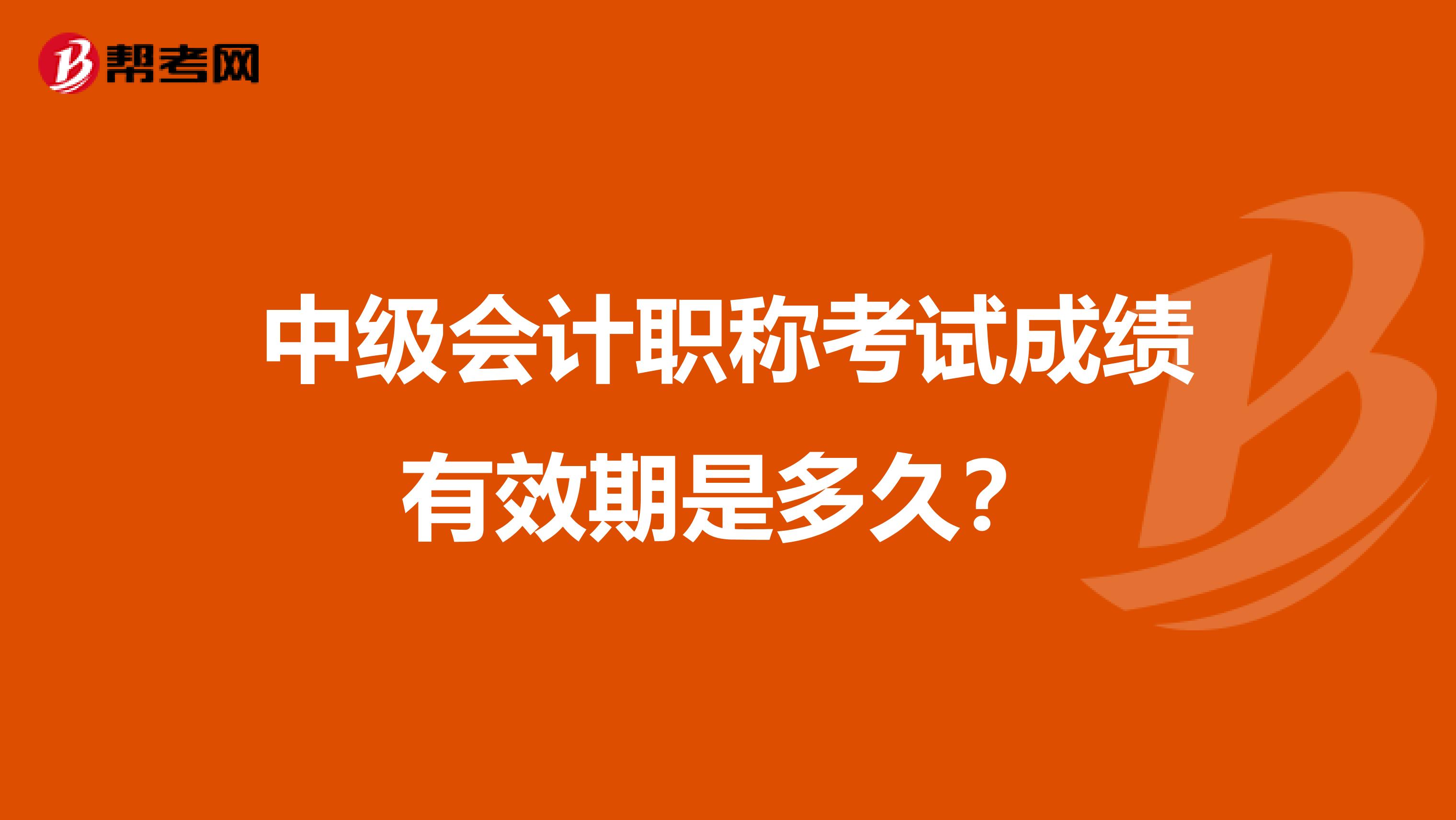 中级会计职称考试成绩有效期是多久？