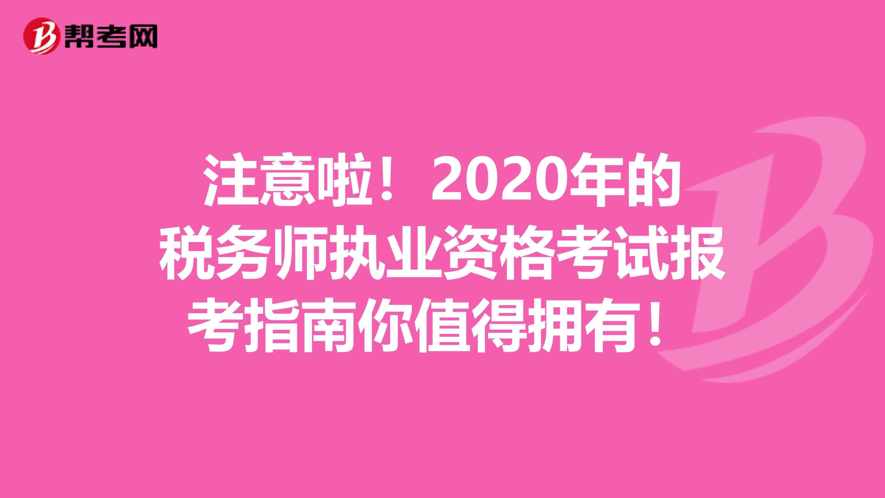 注意啦！2020年的税务师执业资格考试报考指南你值得拥有！