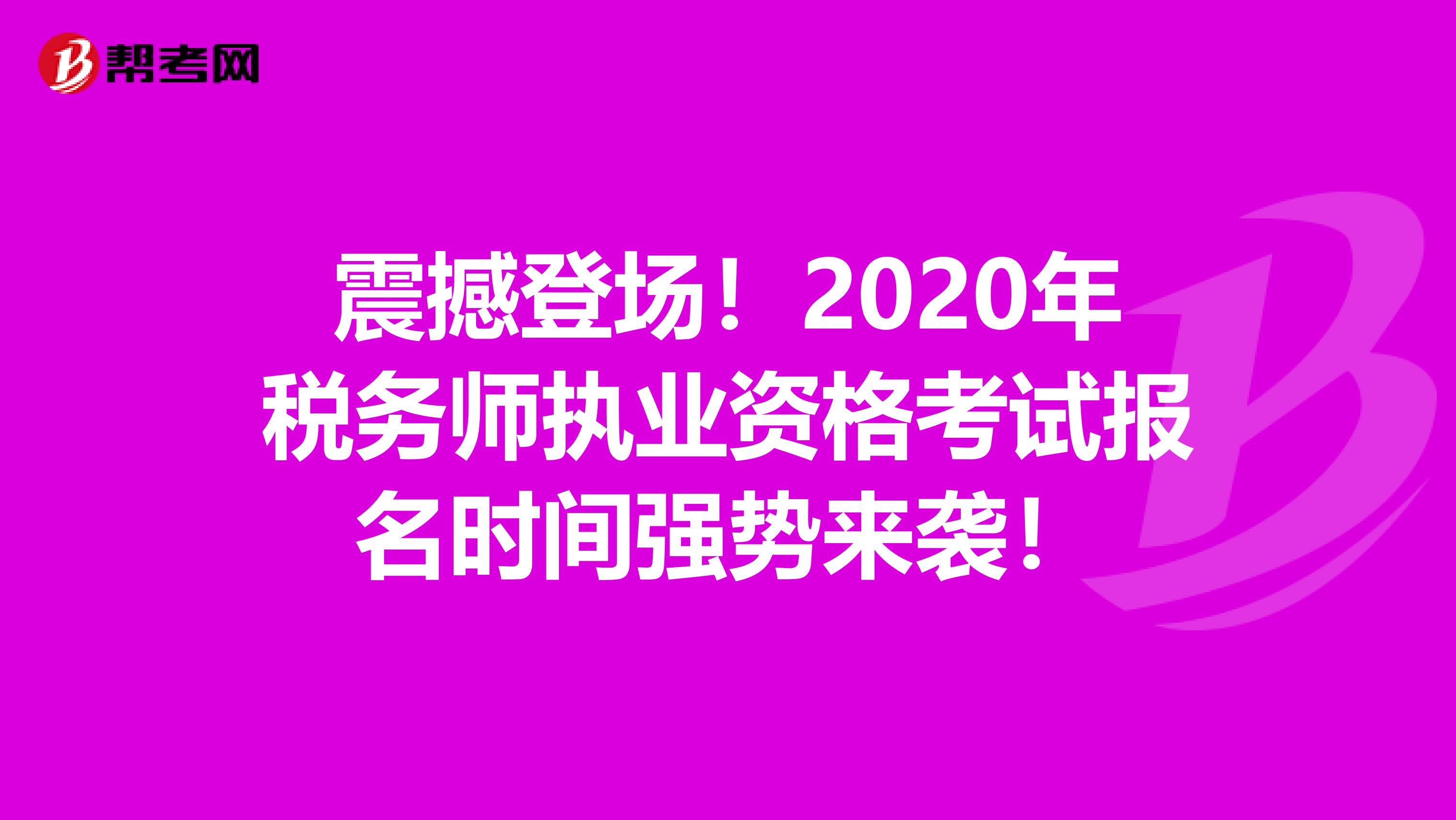 震撼登场！2020年税务师执业资格考试报名时间强势来袭！
