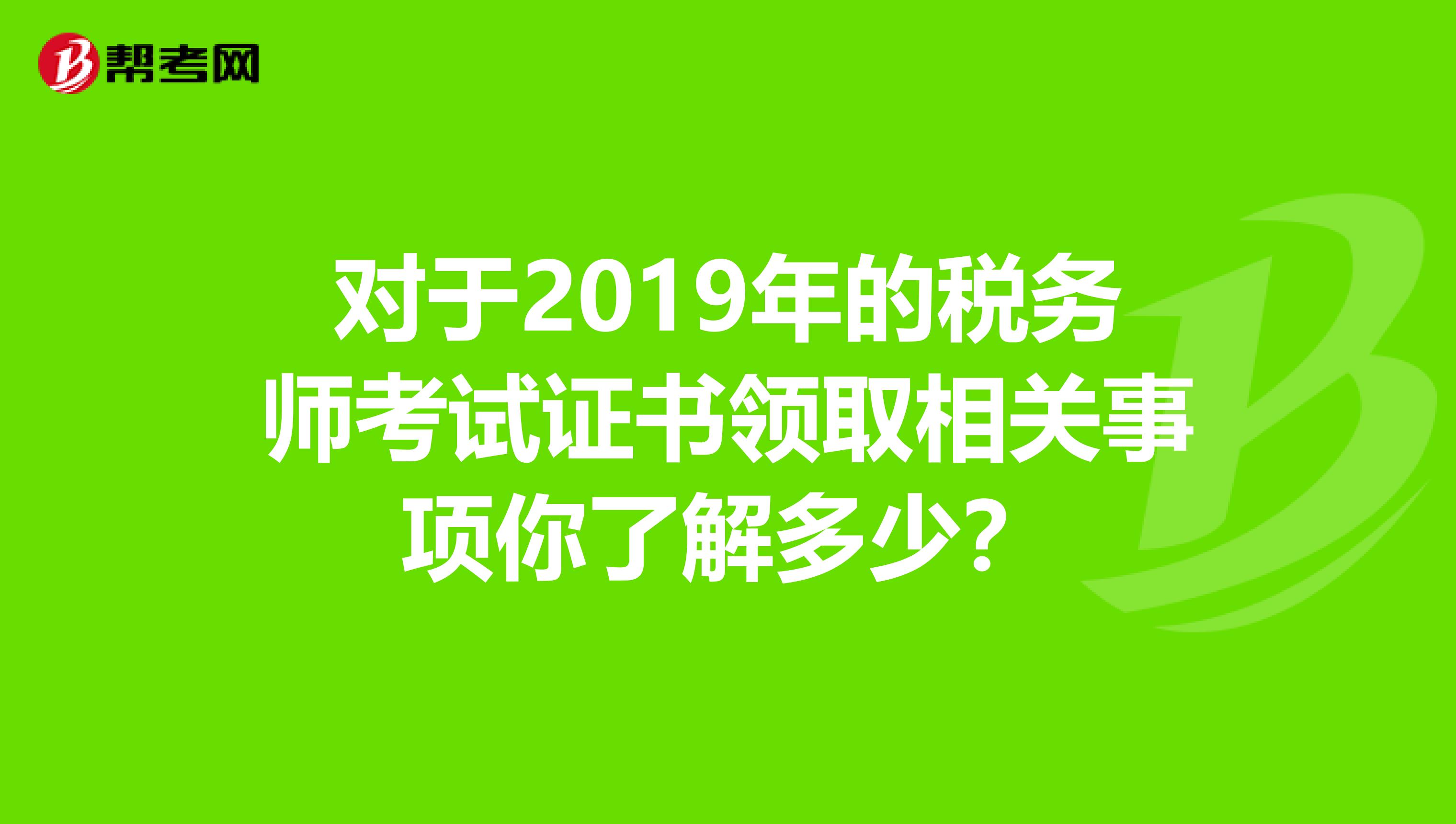 对于2019年的税务师考试证书领取相关事项你了解多少？