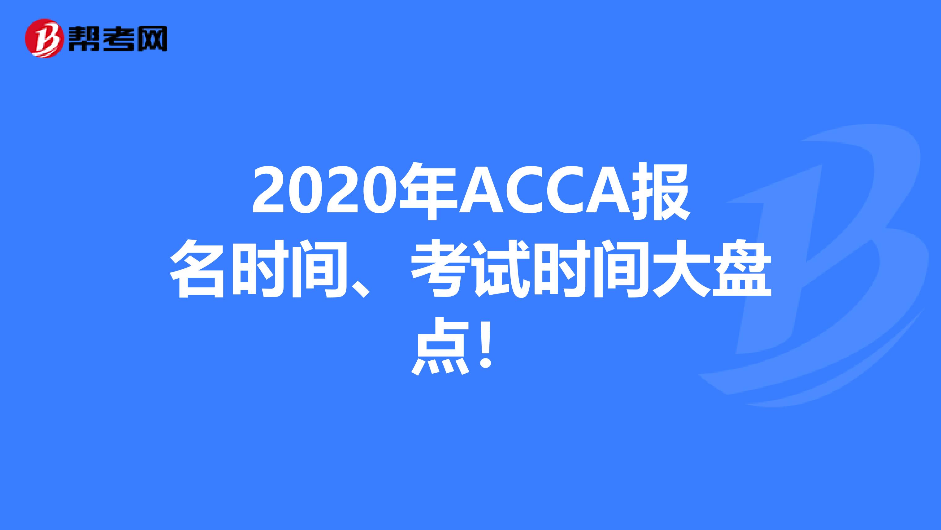 2020年ACCA报名时间、考试时间大盘点！