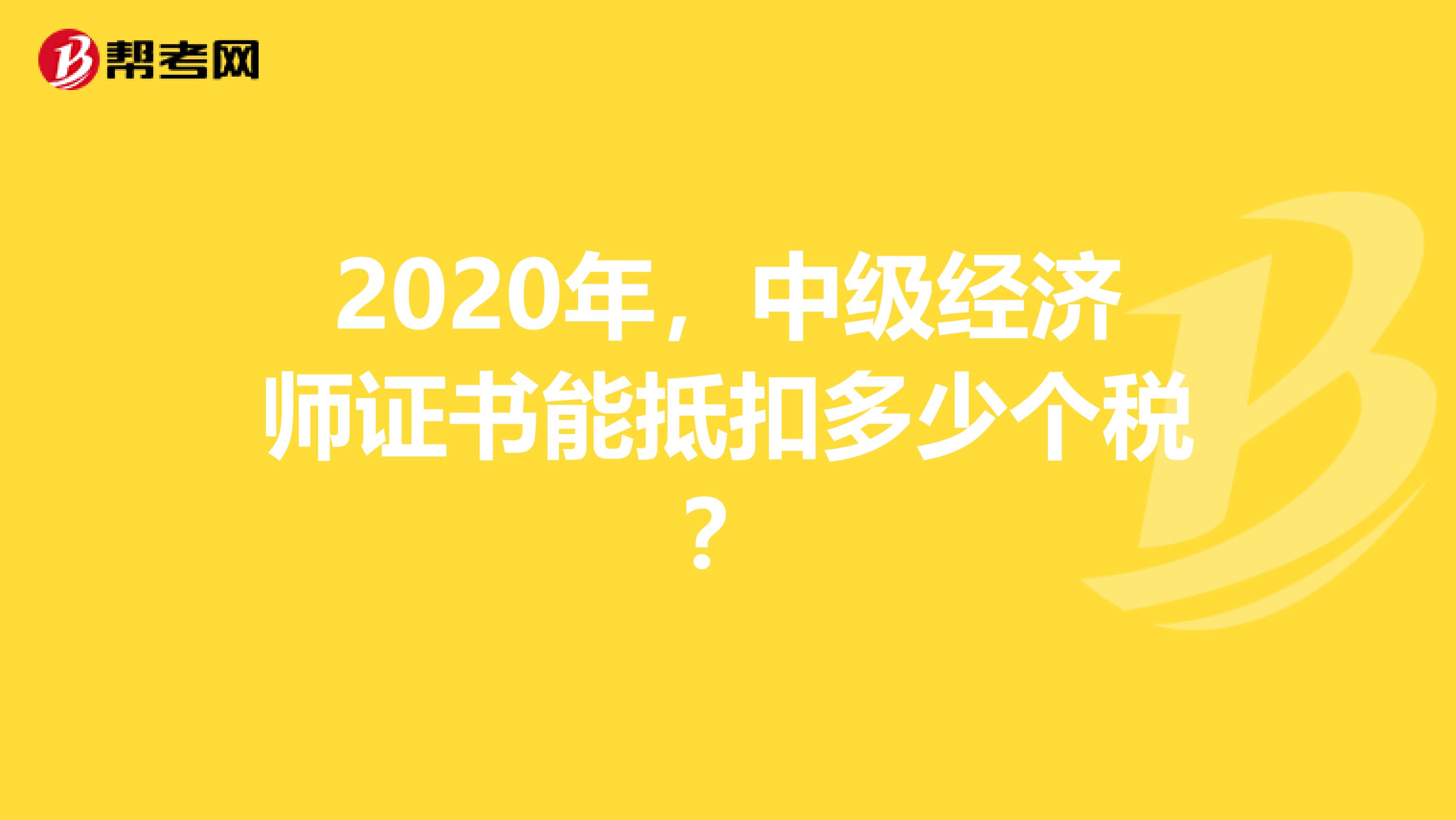 2020年，中级经济师证书能抵扣多少个税？