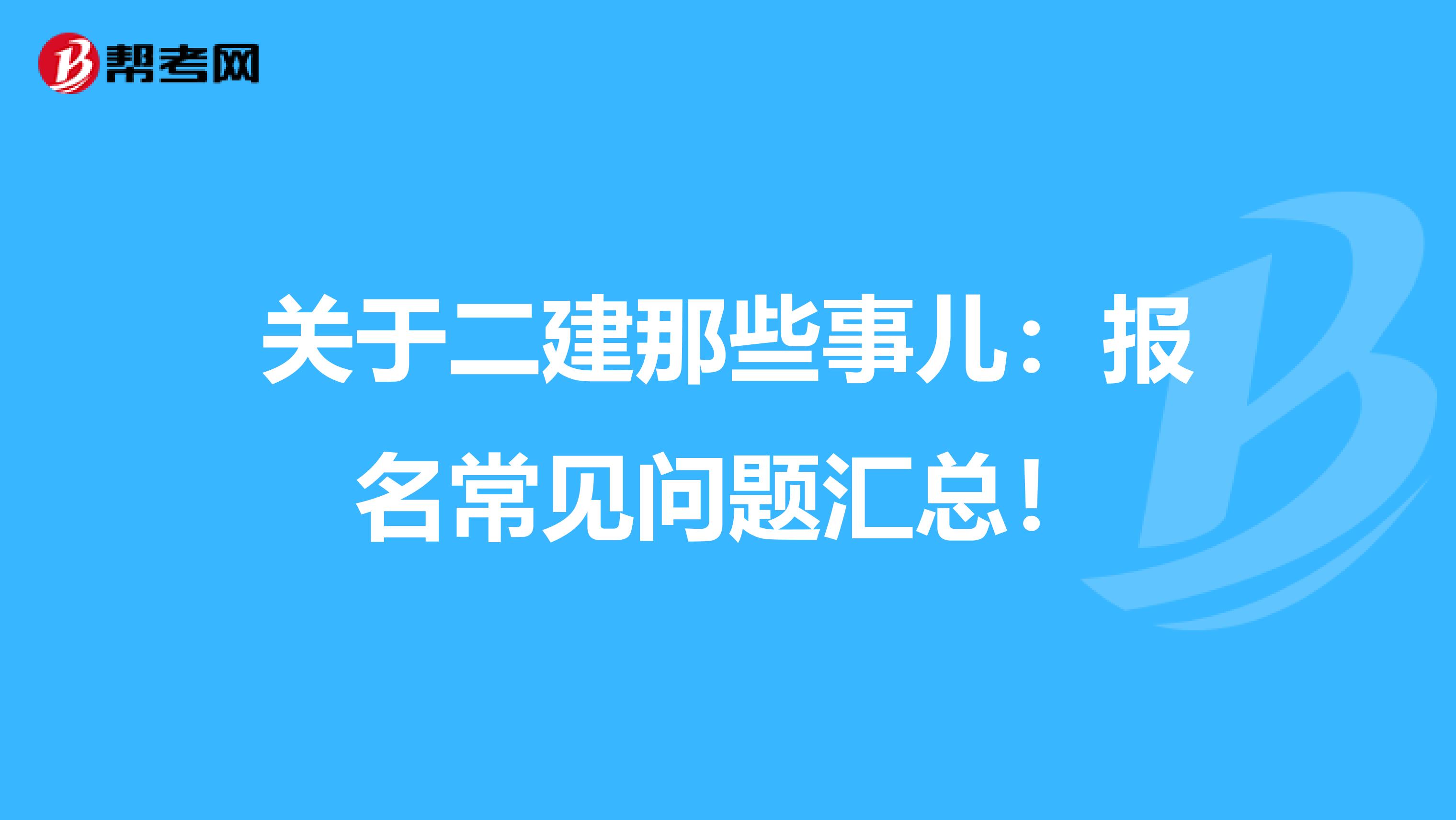 关于二建那些事儿：报名常见问题汇总！