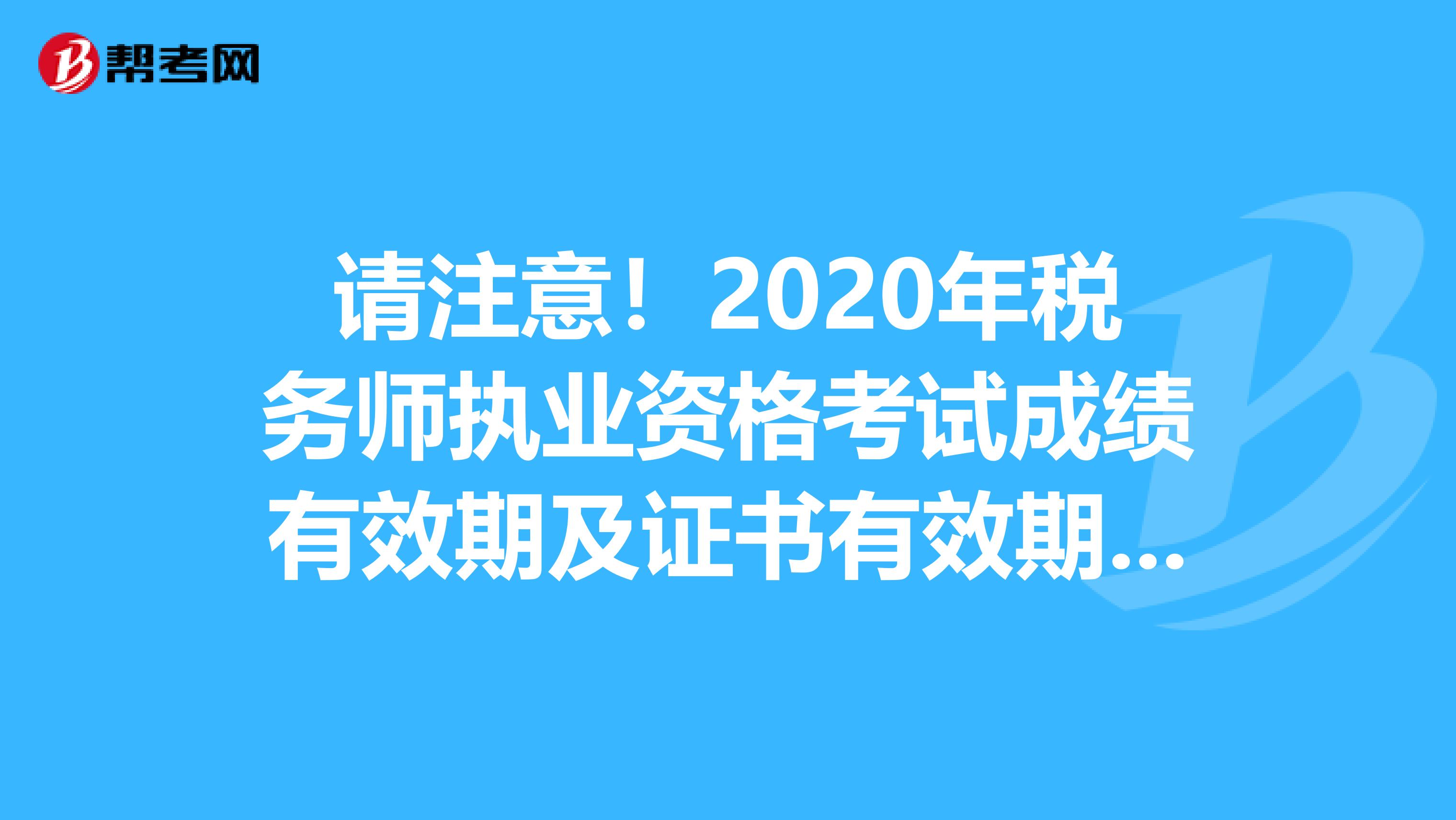 请注意！2020年税务师执业资格考试成绩有效期及证书有效期来了！