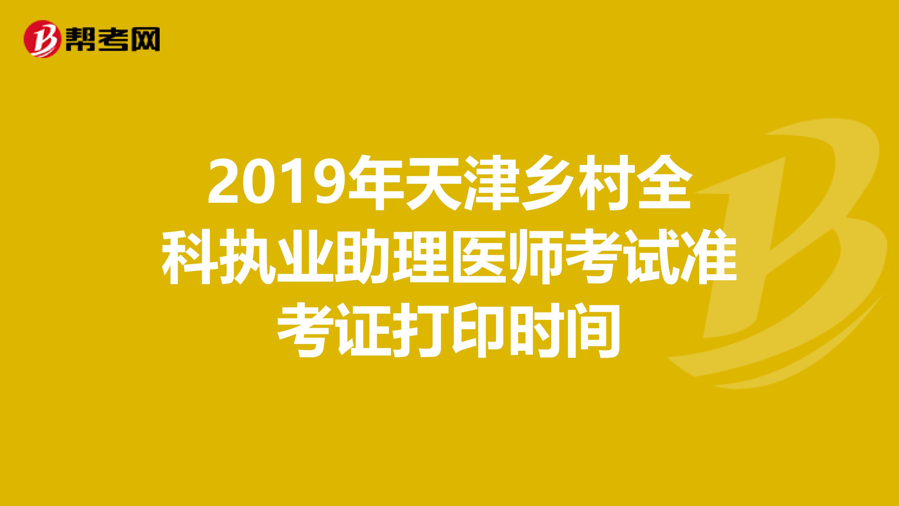 2019年天津乡村全科执业助理医师考试准考证打印时间