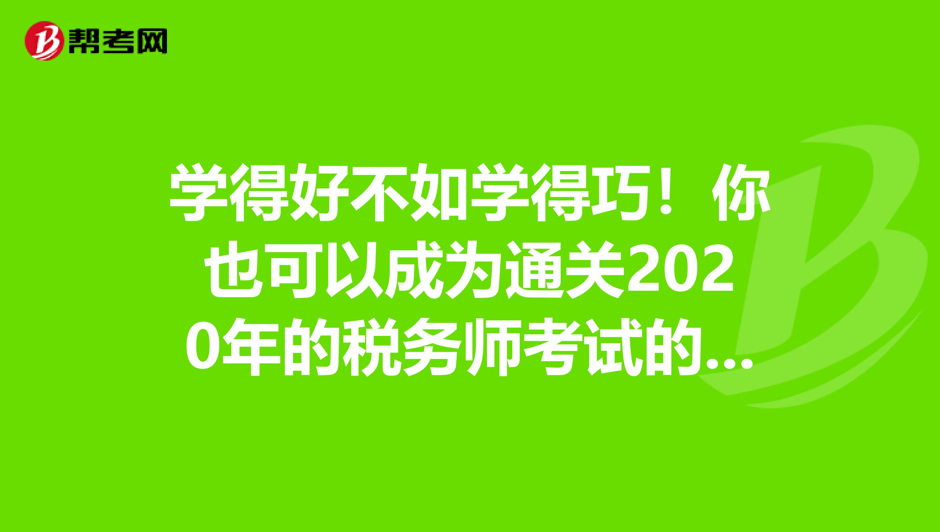 学得好不如学得巧！你也可以成为通关2020年的税务师考试的人！