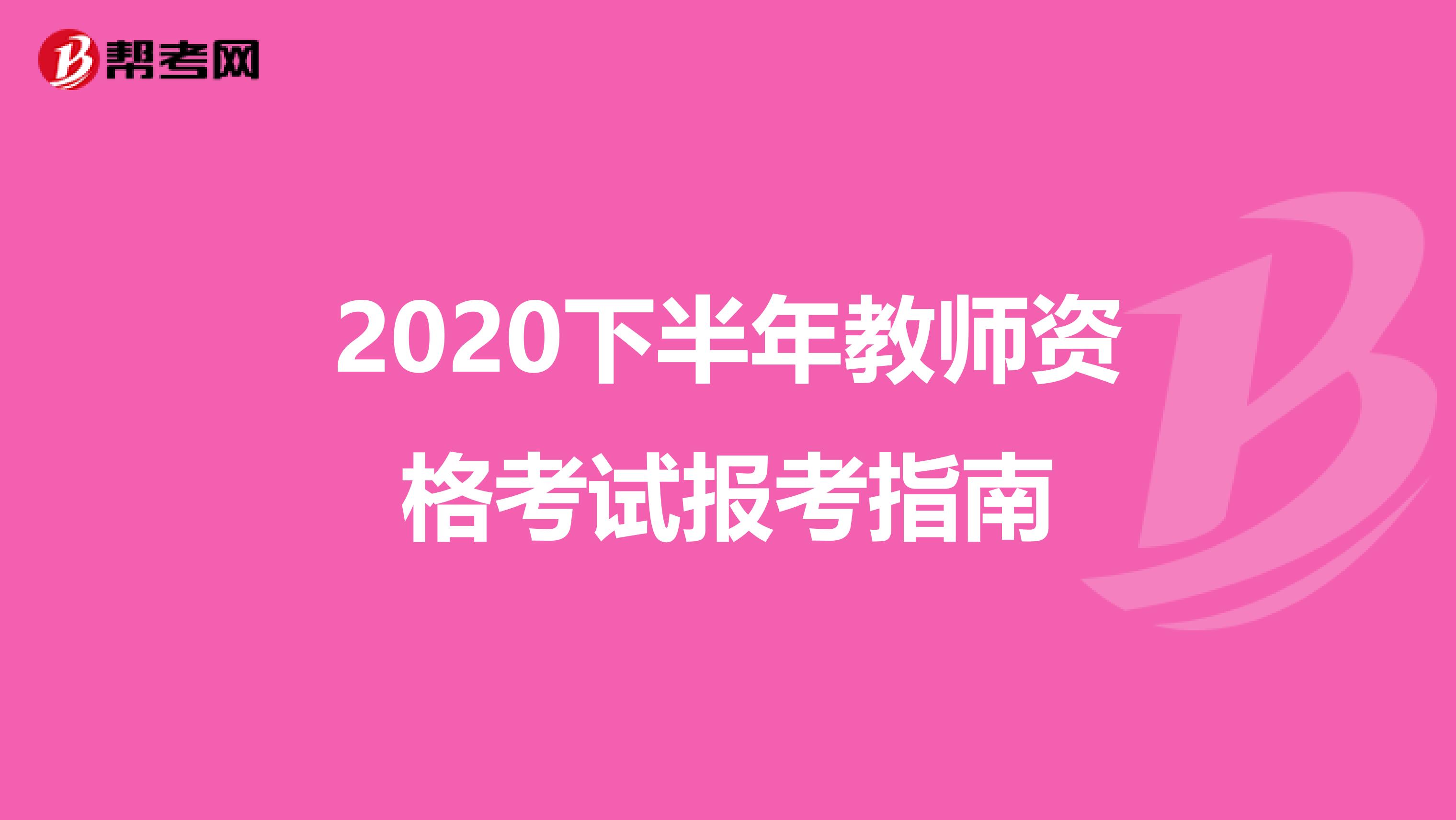 2020下半年教师资格考试报考指南