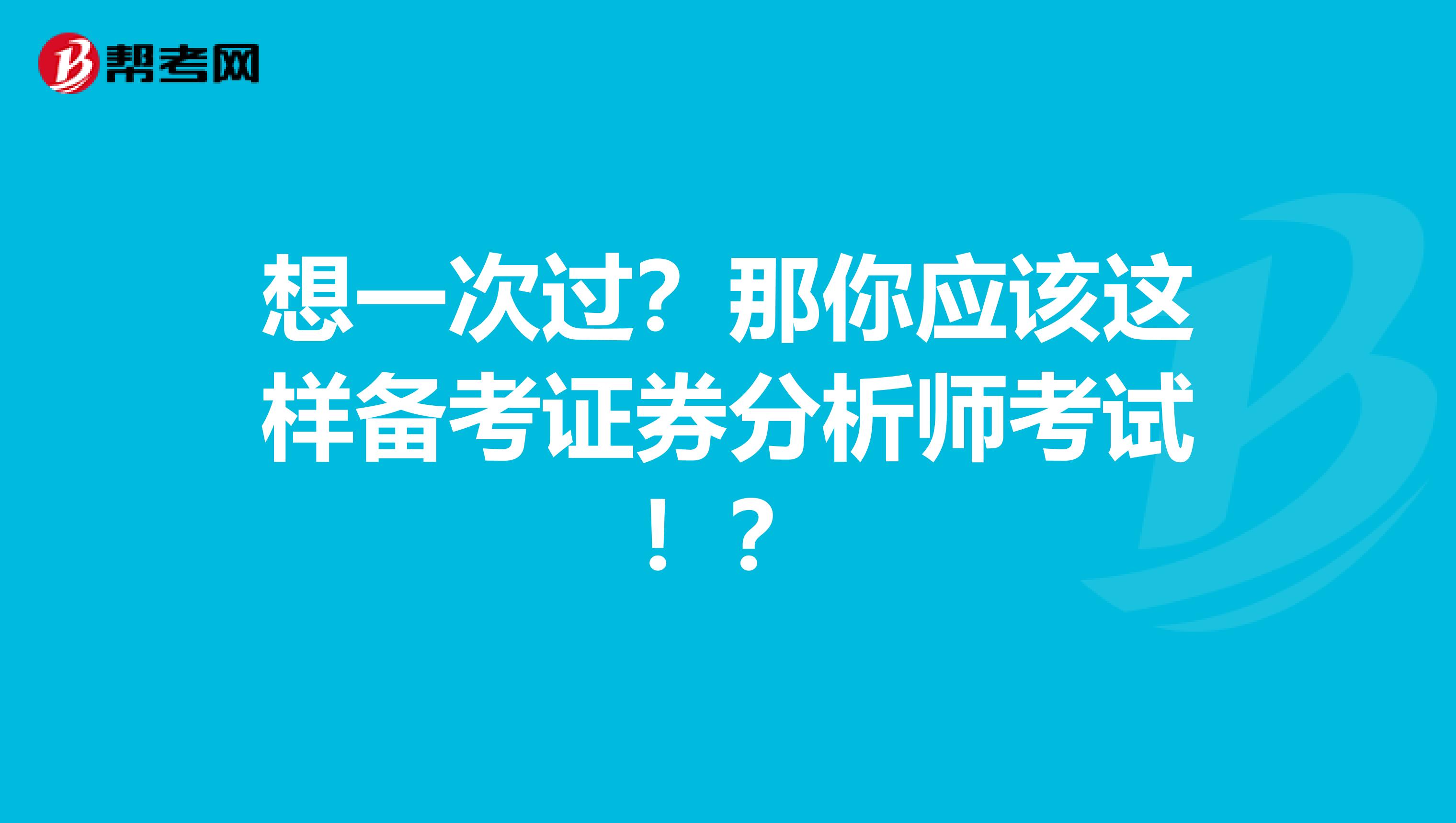 想一次过？那你应该这样备考证券分析师考试！？