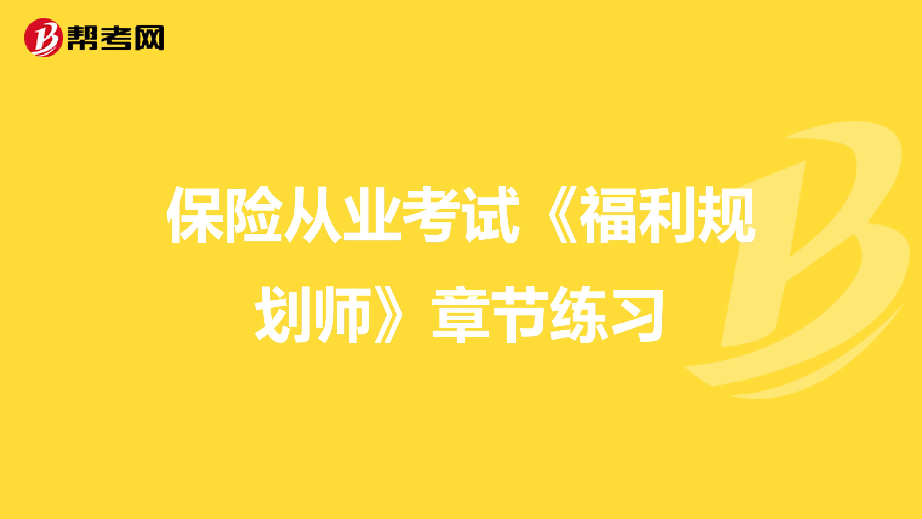 保险从业考试《福利规划师》章节练习