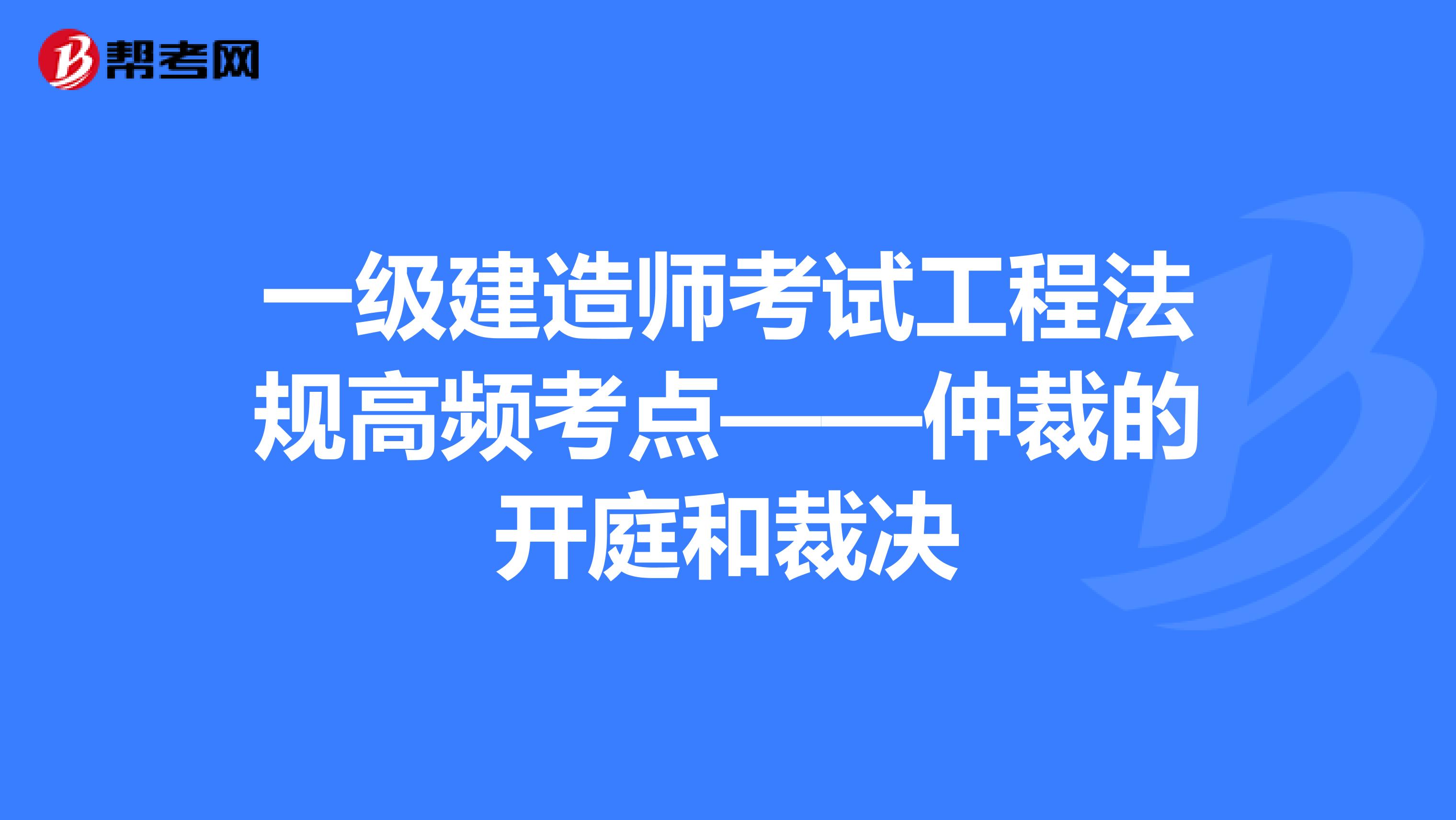 一级建造师考试工程法规高频考点——仲裁的开庭和裁决