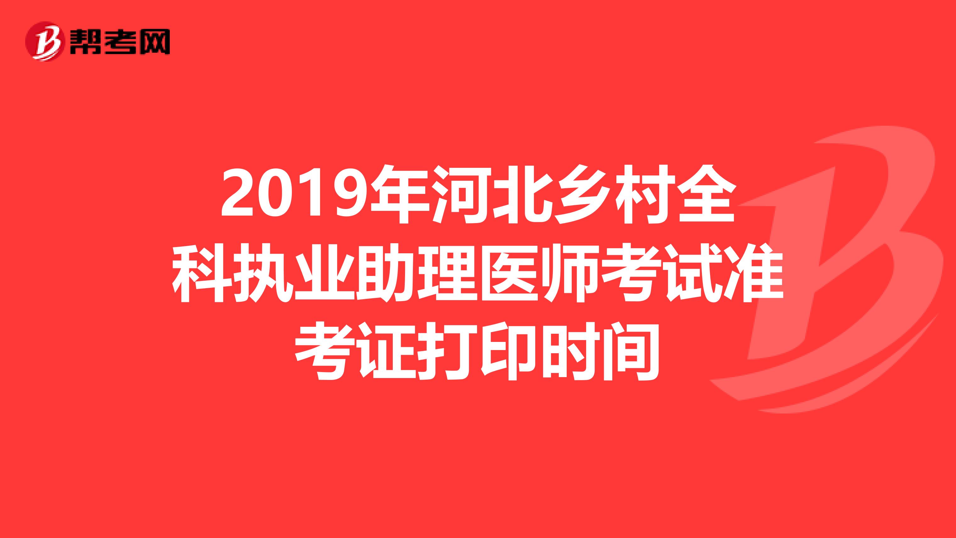 2019年河北乡村全科执业助理医师考试准考证打印时间
