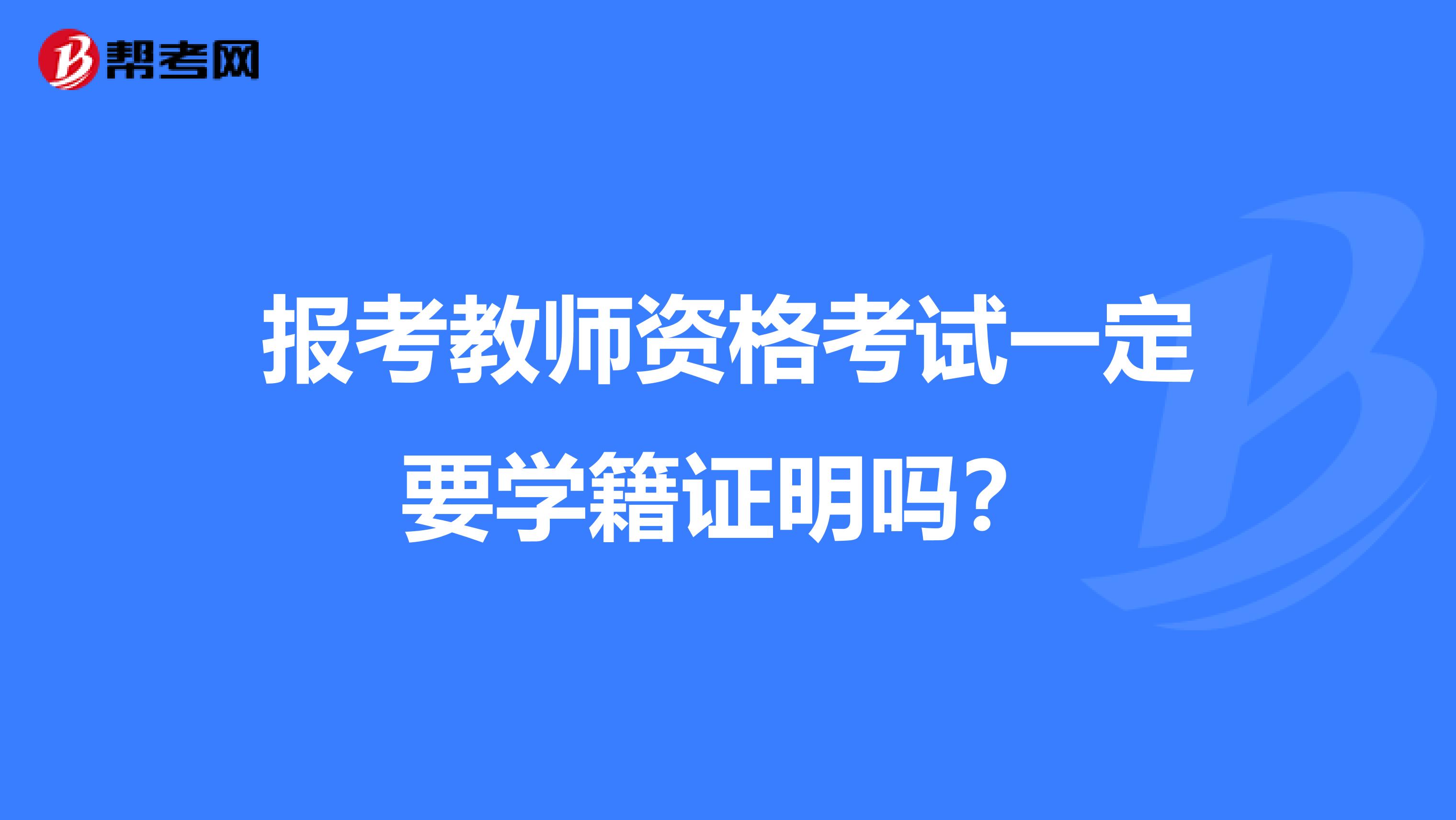 报考教师资格考试一定要学籍证明吗？