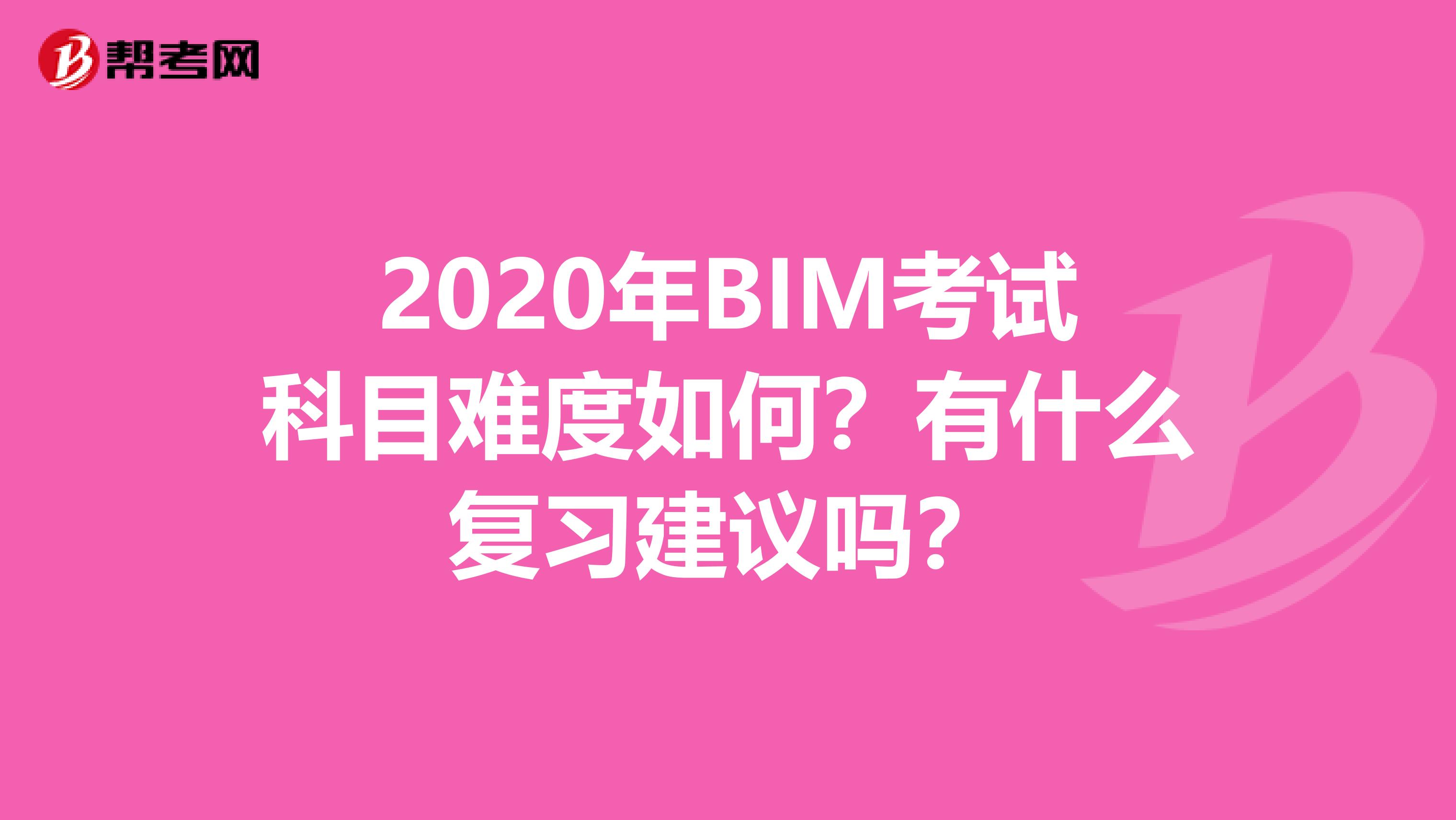 2020年BIM考试科目难度如何？有什么复习建议吗？