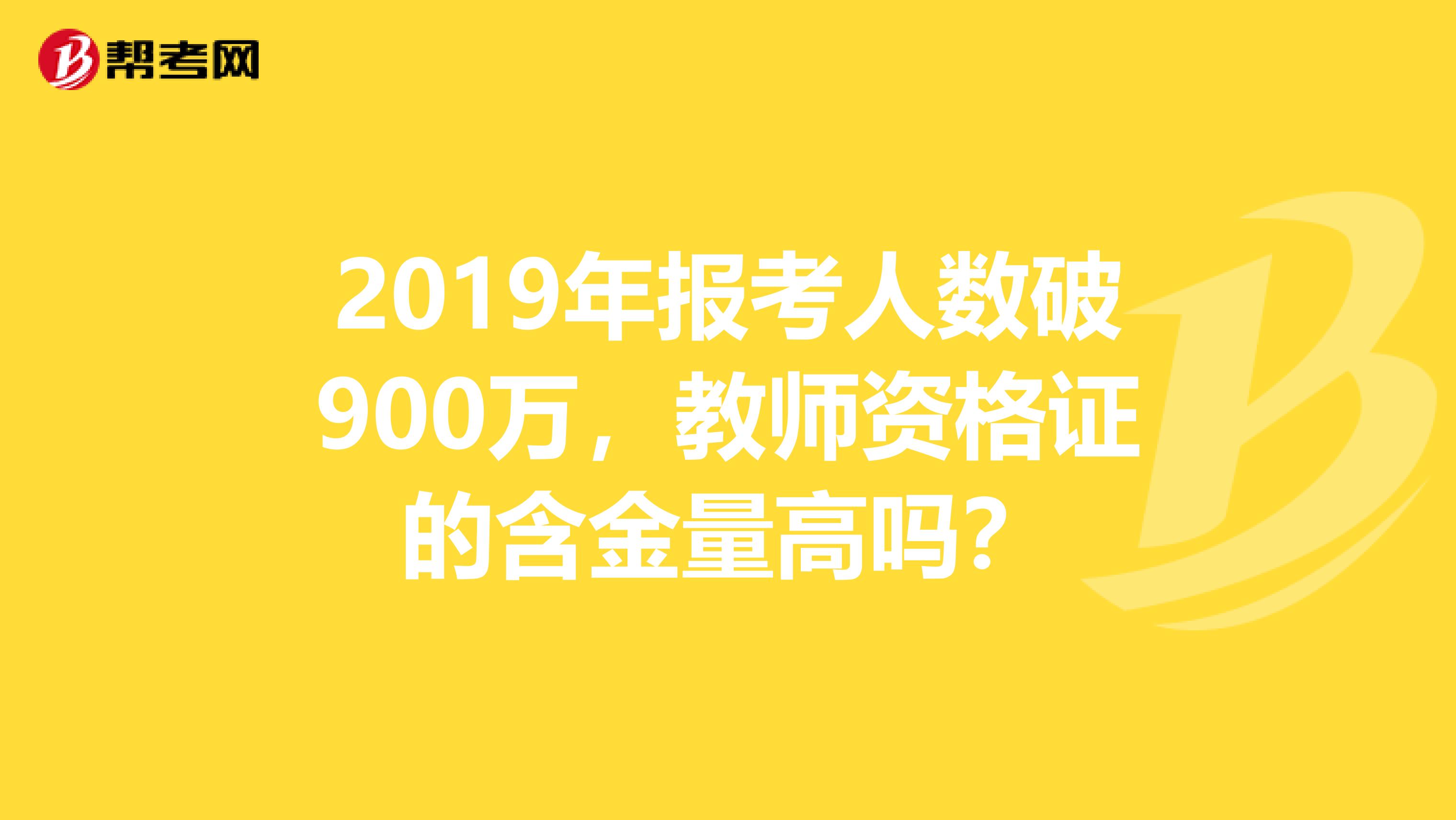 2019年报考人数破900万，教师资格证的含金量高吗？
