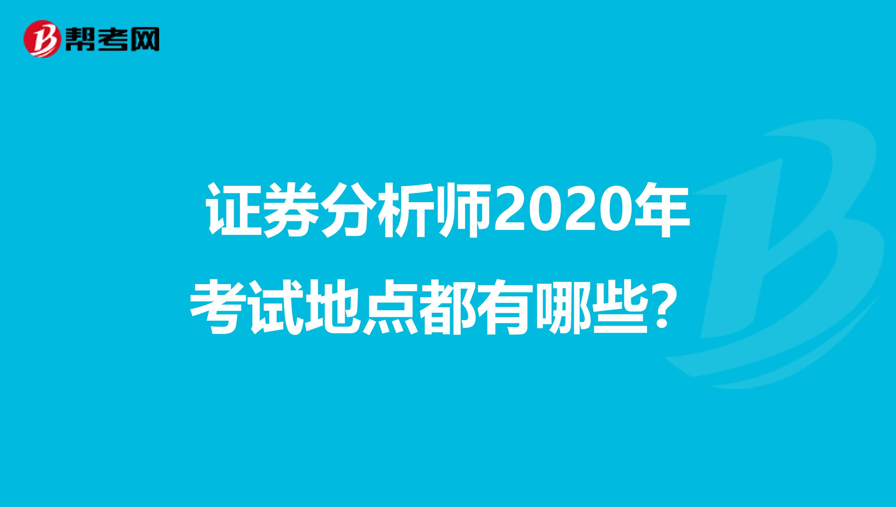 证券分析师2020年考试地点都有哪些？