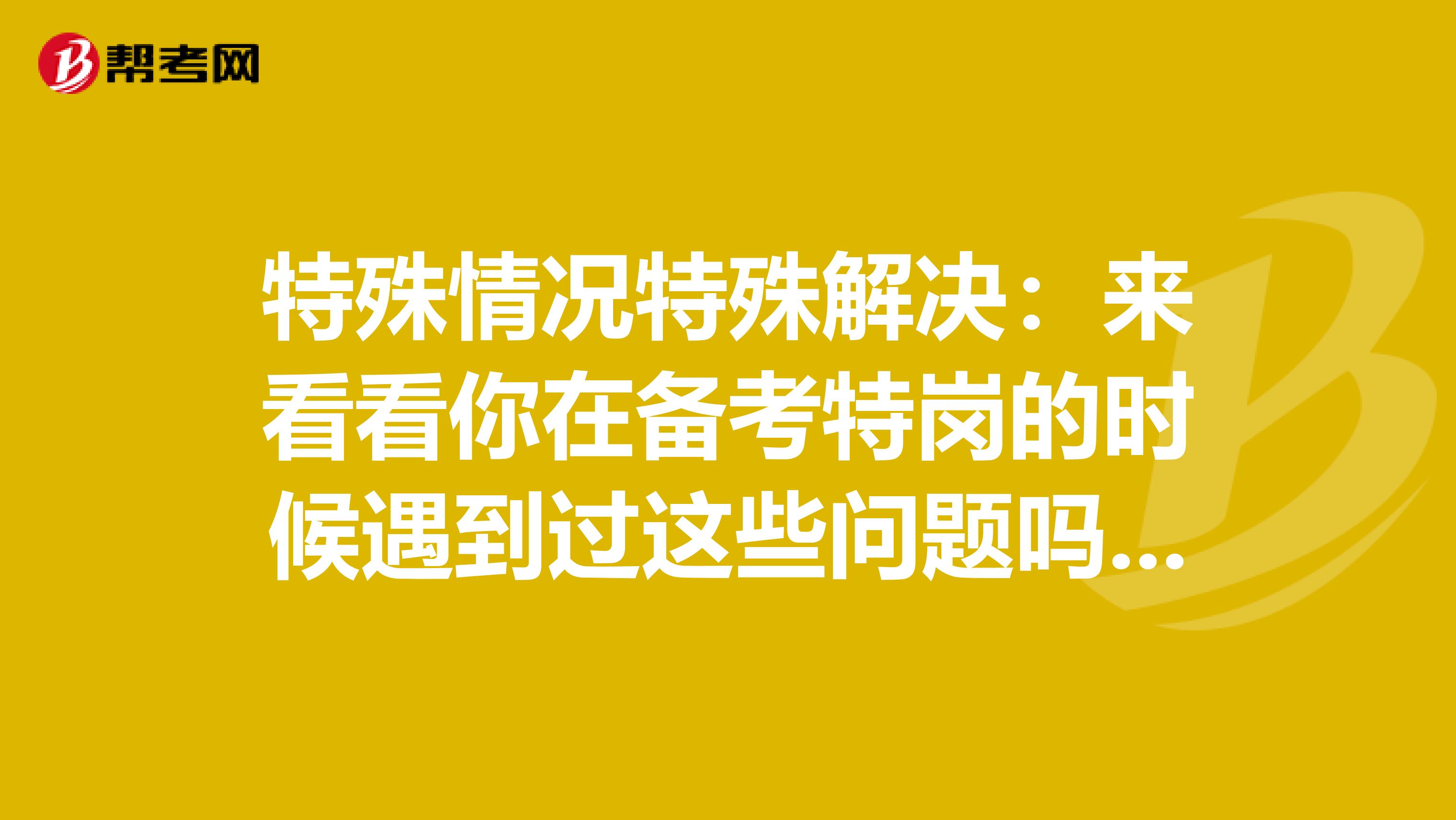 特殊情况特殊解决：来看看你在备考特岗的时候是否遇到过这些问题？ 