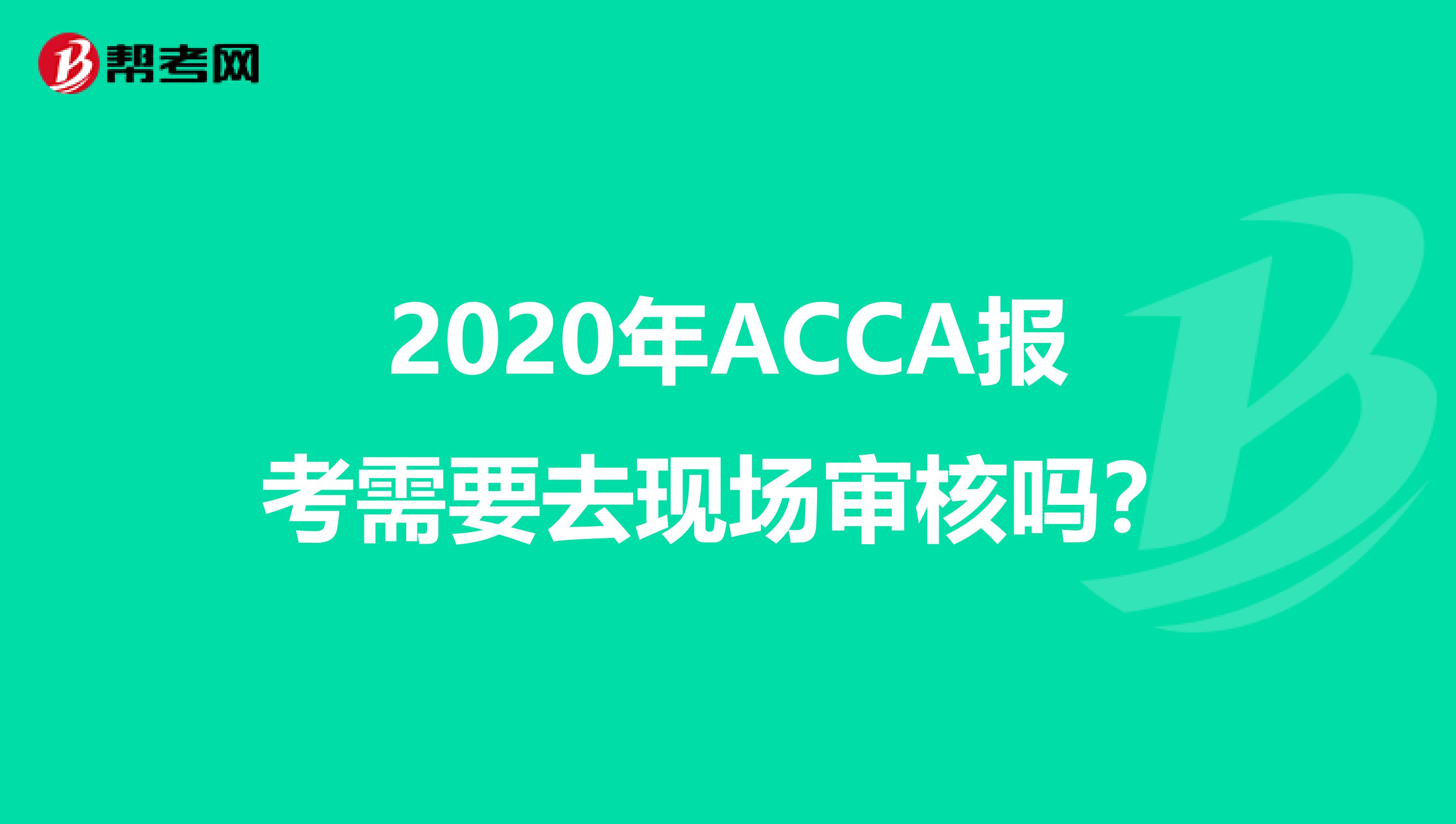 2020年ACCA报考需要去现场审核吗?