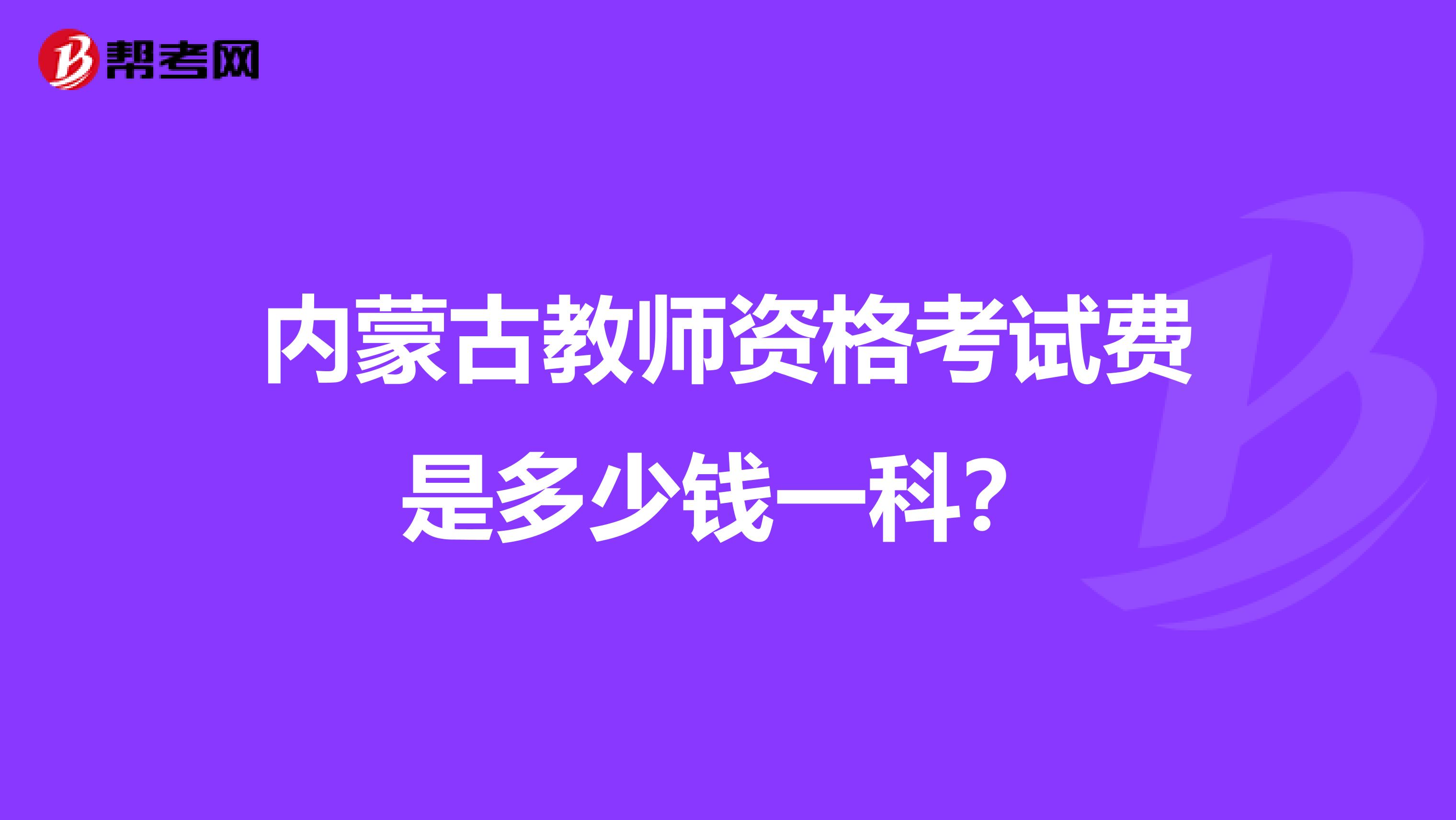 内蒙古教师资格考试费是多少钱一科？