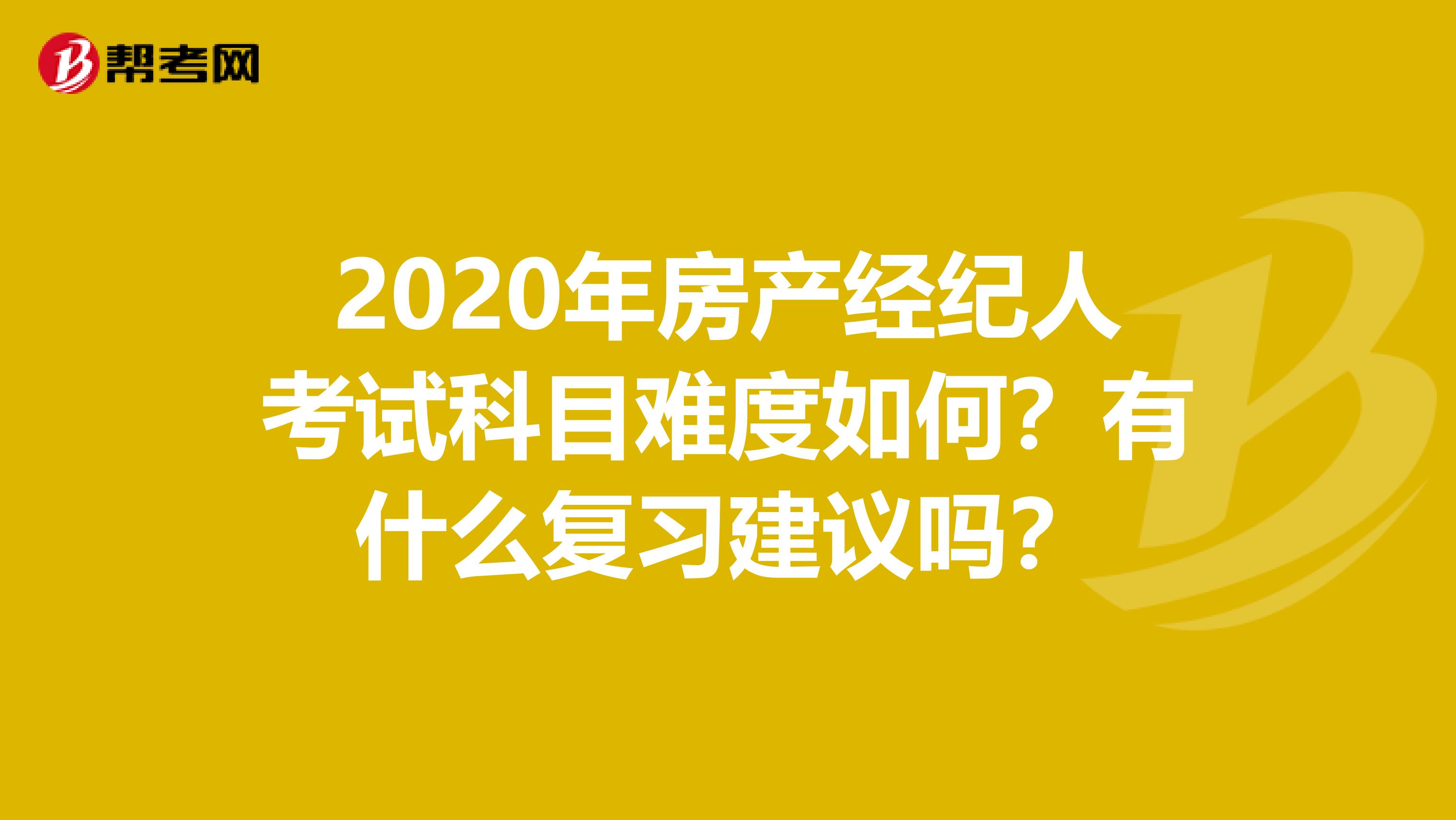 2020年房产经纪人考试科目难度如何？有什么复习建议吗？