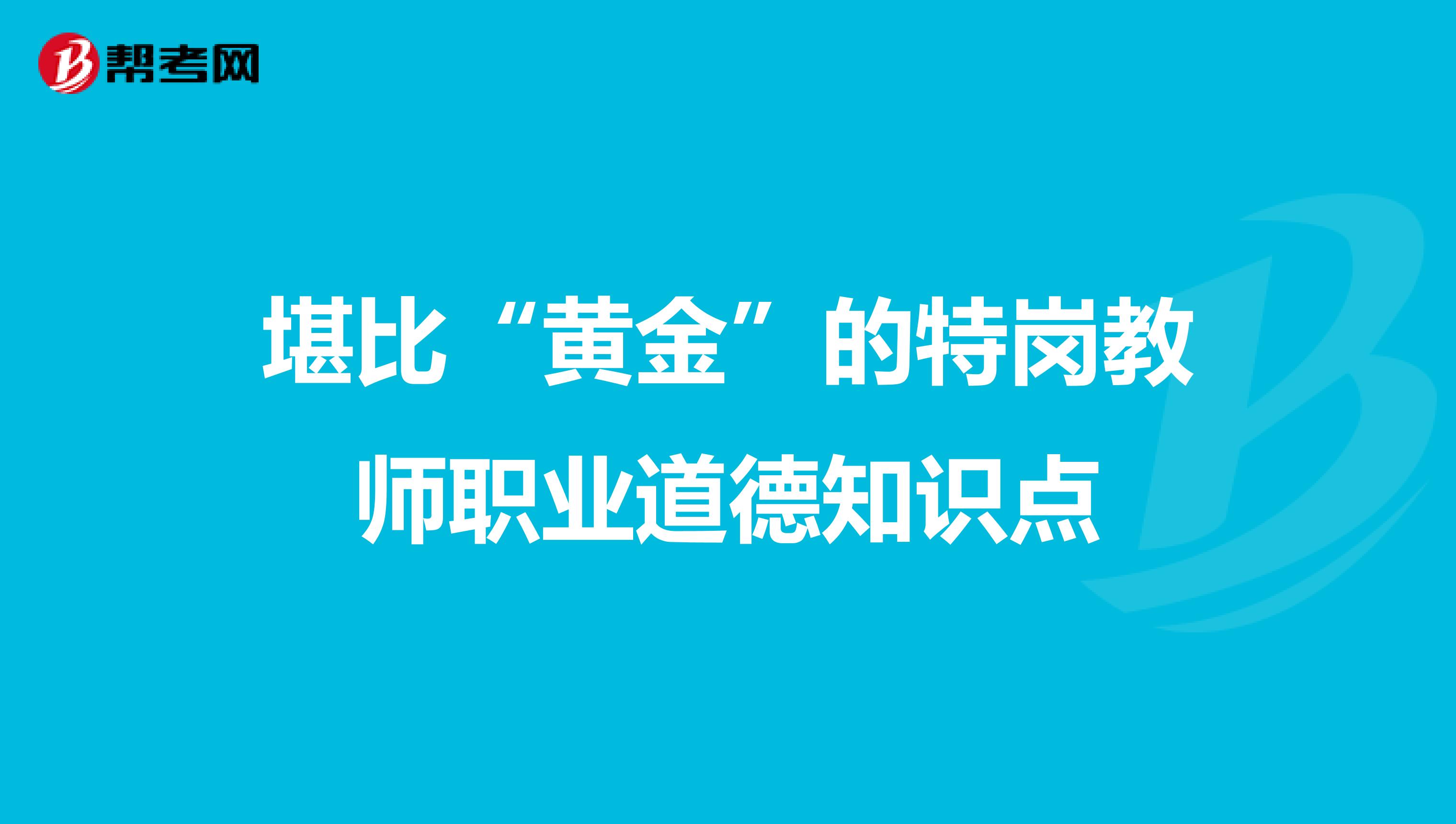 堪比“黄金”的特岗教师职业道德知识点