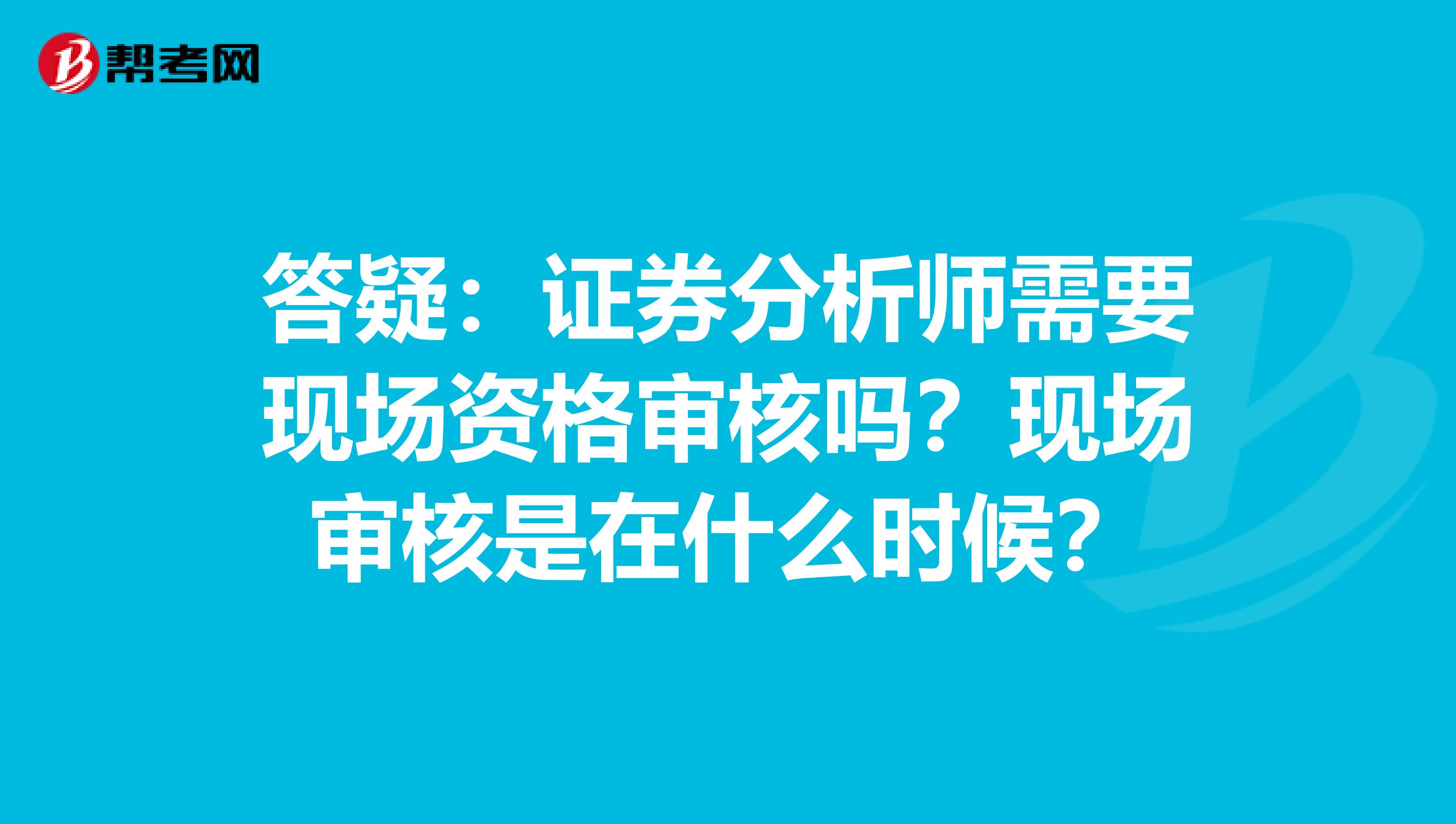 答疑：证券分析师需要现场资格审核吗？现场审核是在什么时候？