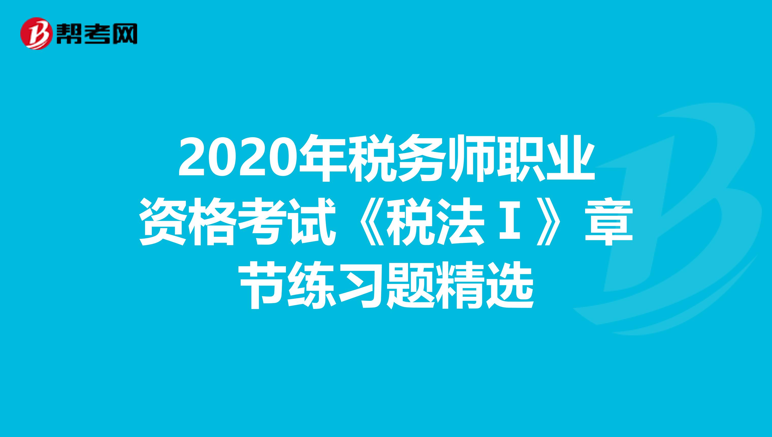 2020年税务师职业资格考试《税法Ⅰ》章节练习题精选