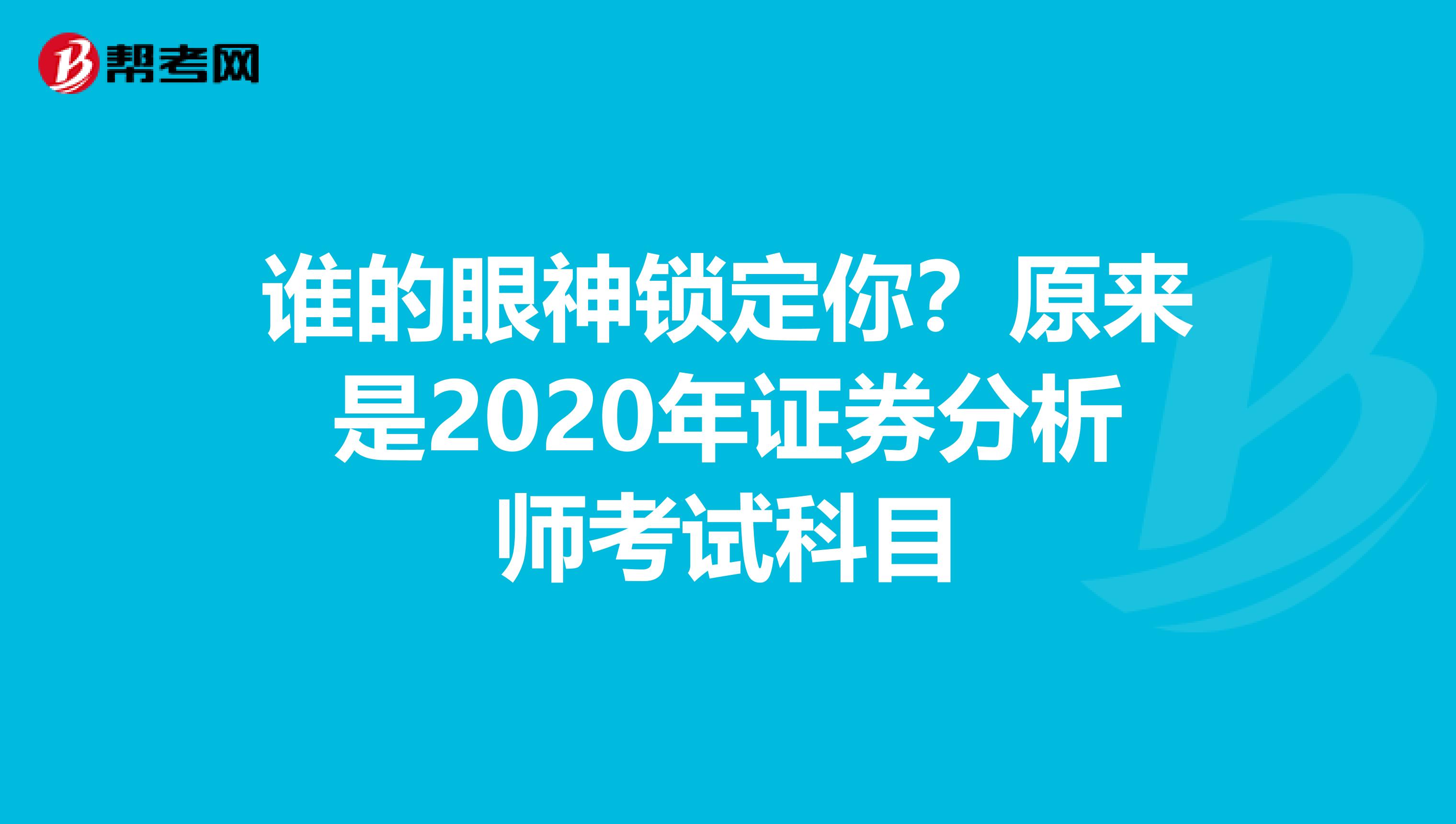 谁的眼神锁定你？原来是2020年证券分析师考试科目