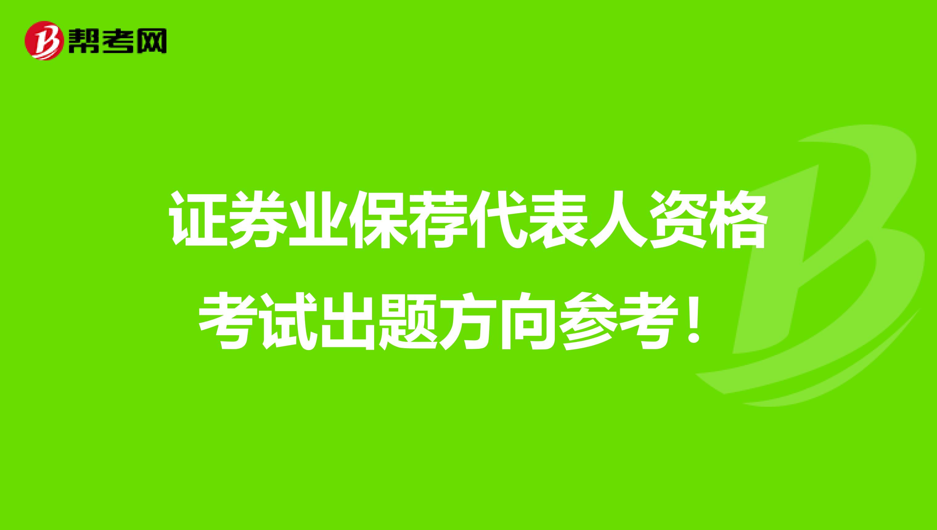 证券业保荐代表人资格考试出题方向参考！