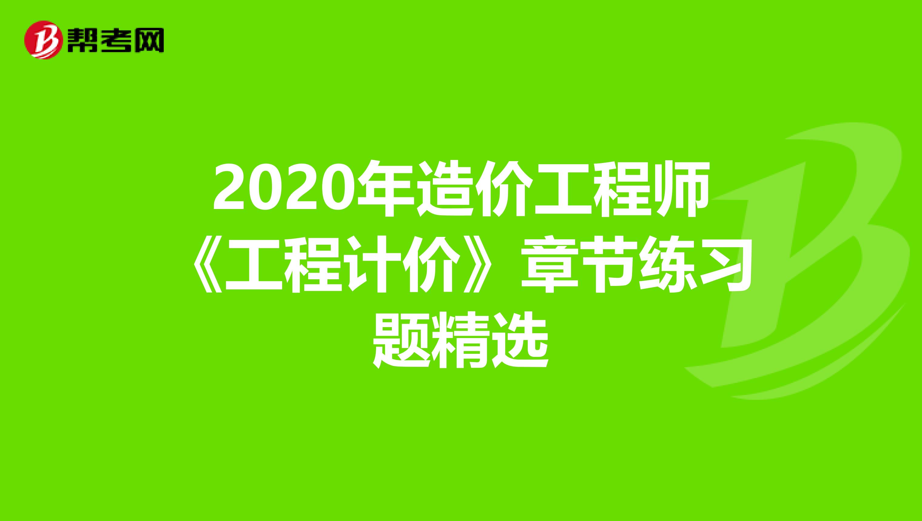 2020年造价工程师《工程计价》章节练习题精选