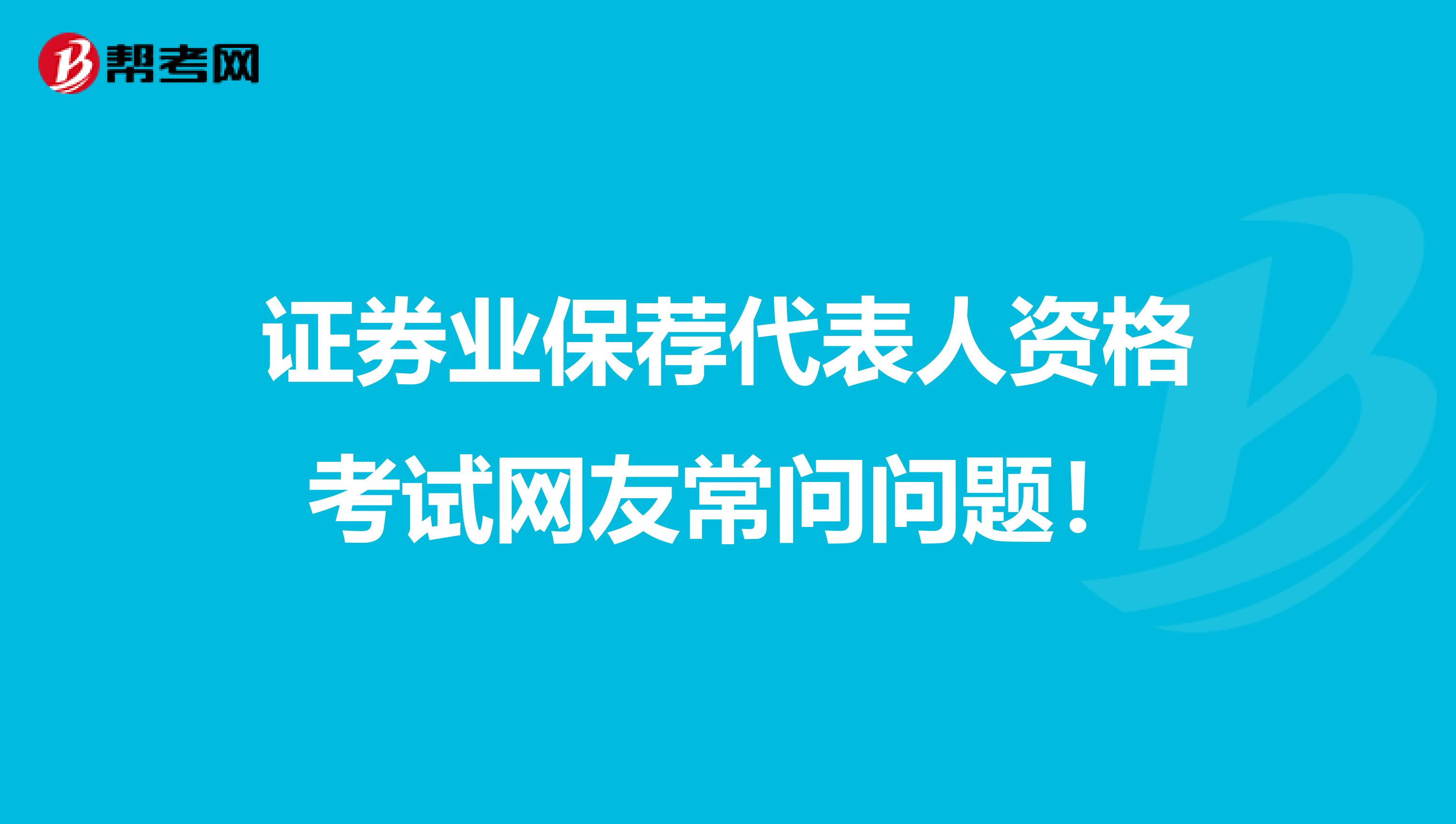 证券业保荐代表人资格考试网友常问问题！