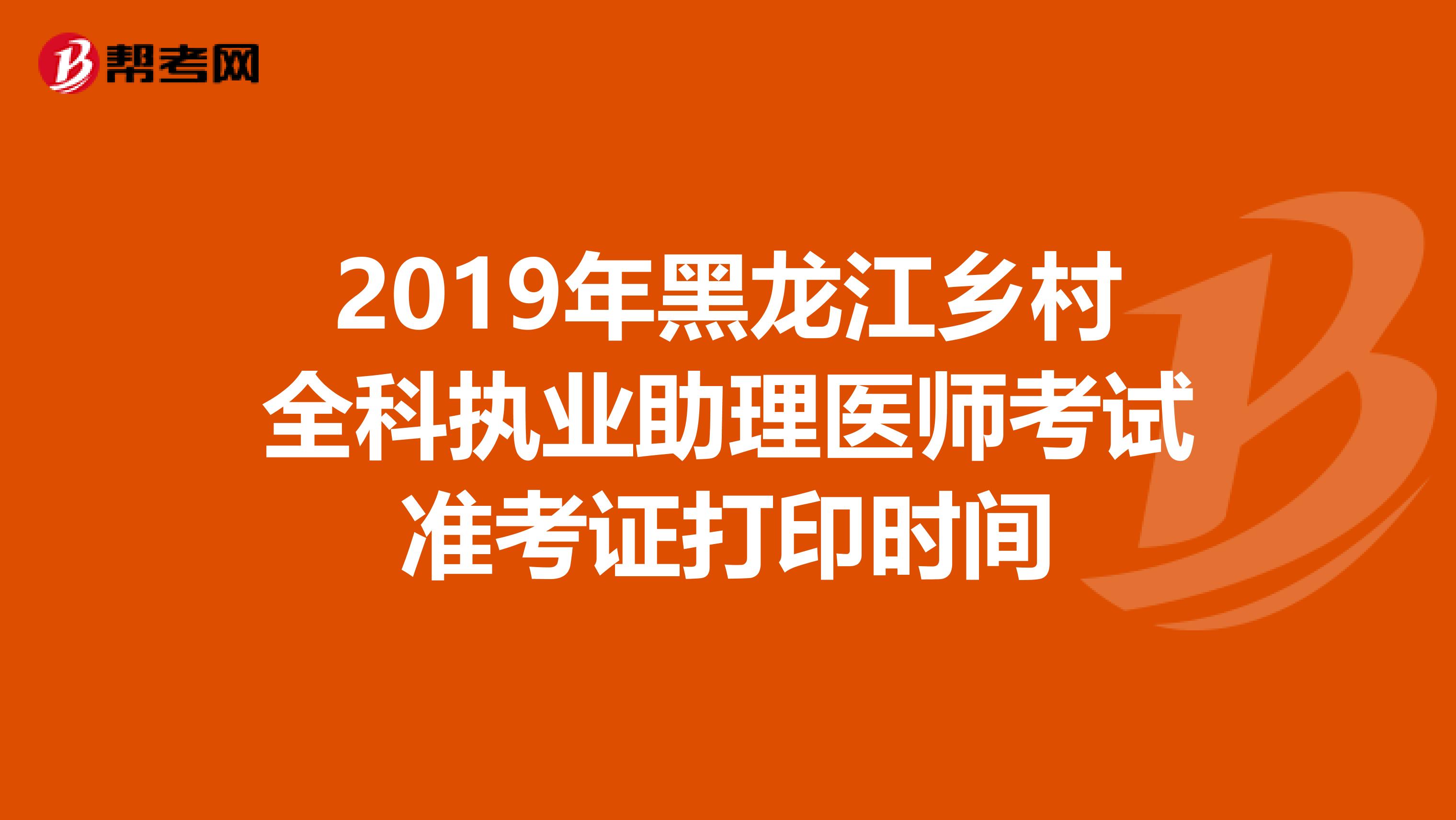 2019年黑龙江乡村全科执业助理医师考试准考证打印时间