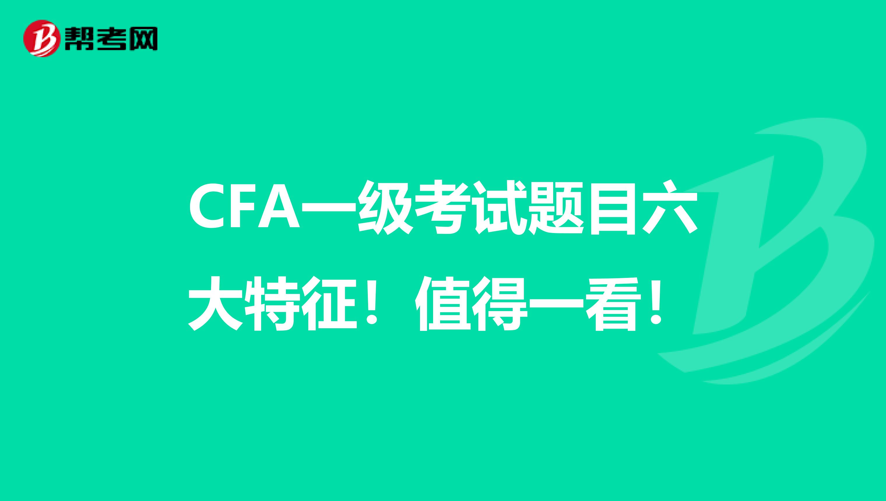 CFA一级考试题目六大特征！值得一看！