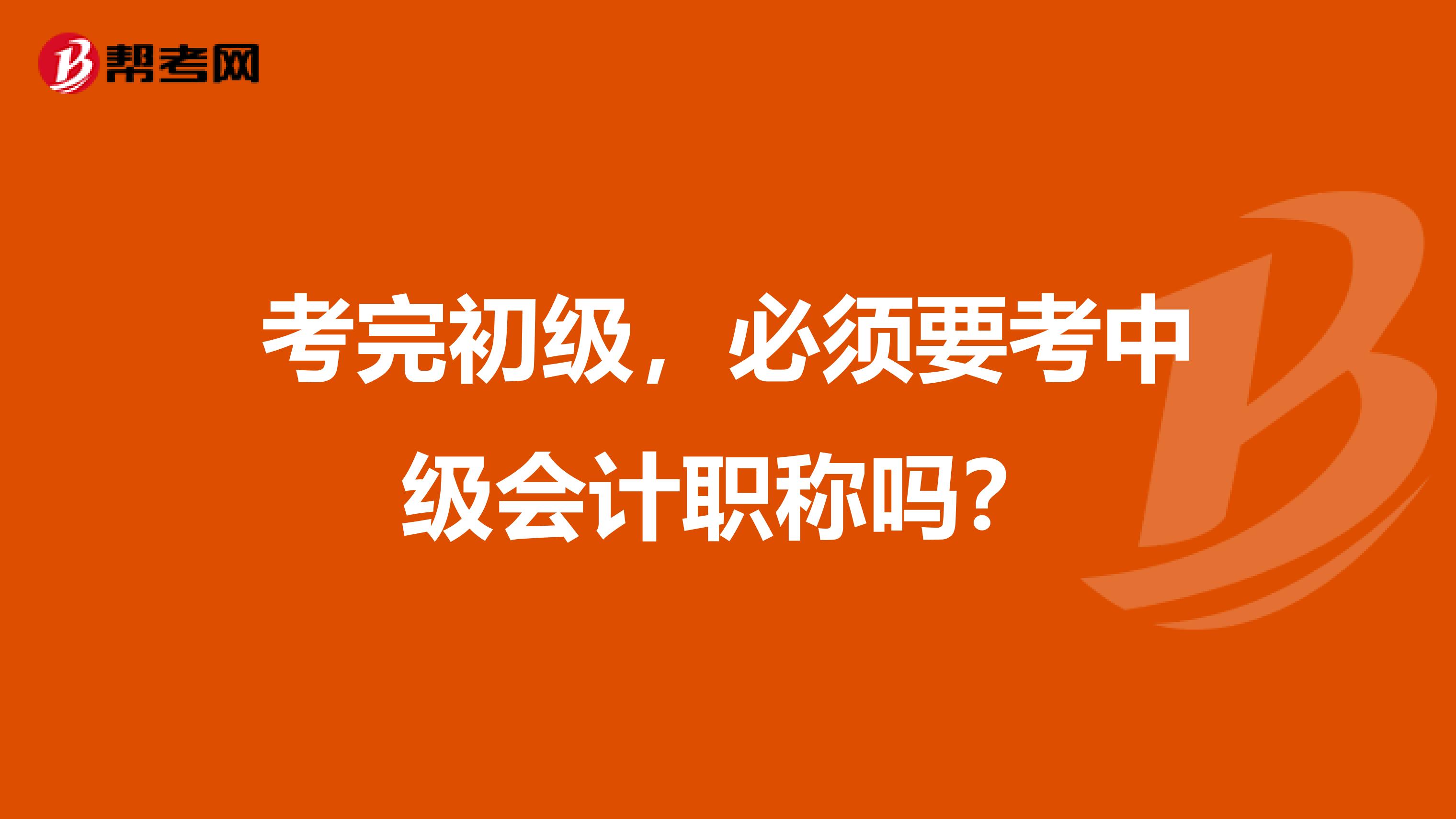 考完初级，必须要考中级会计职称吗？