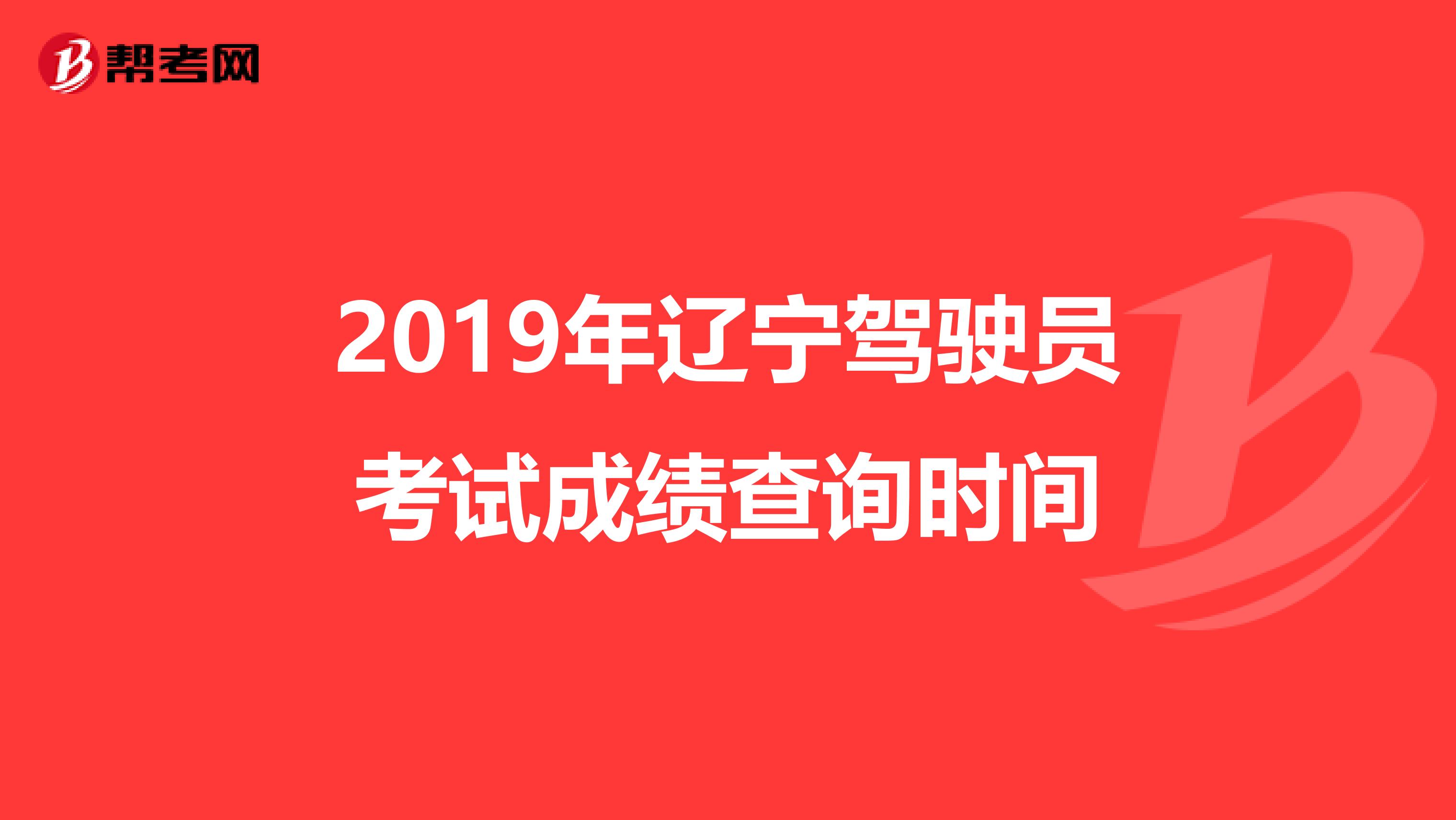 2019年辽宁驾驶员考试成绩查询时间