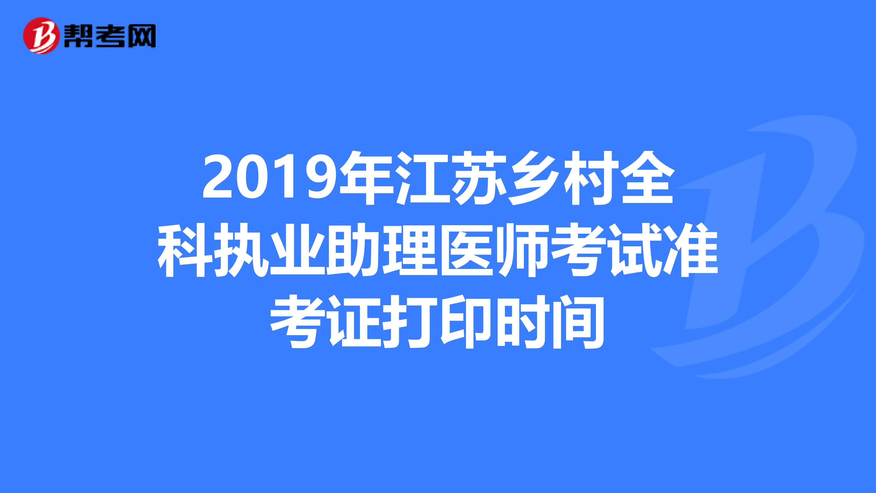 2019年江苏乡村全科执业助理医师考试准考证打印时间