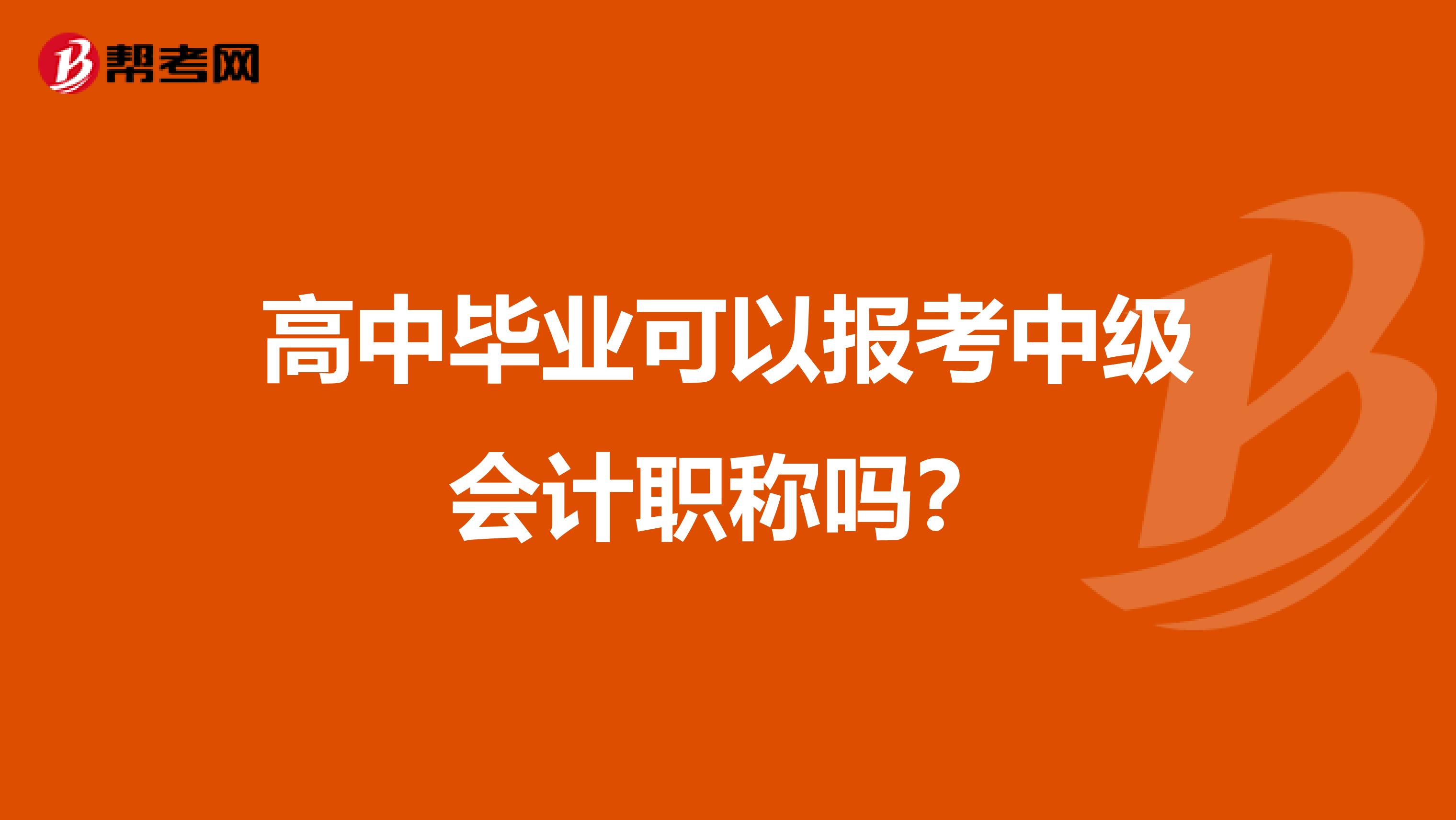 高中毕业可以报考中级会计职称吗？