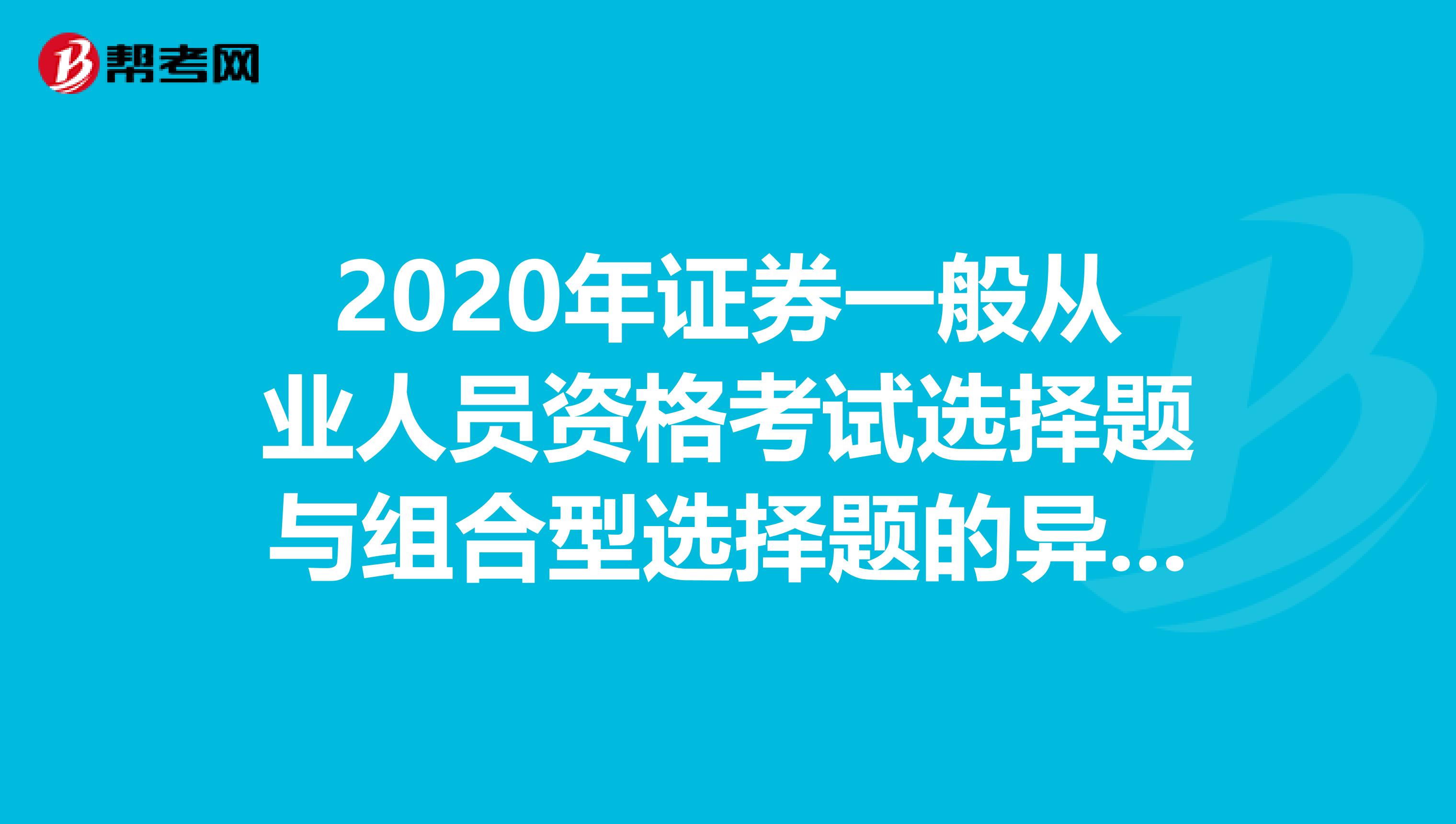 2020年证券一般从业人员资格考试选择题与组合型选择题的异同点